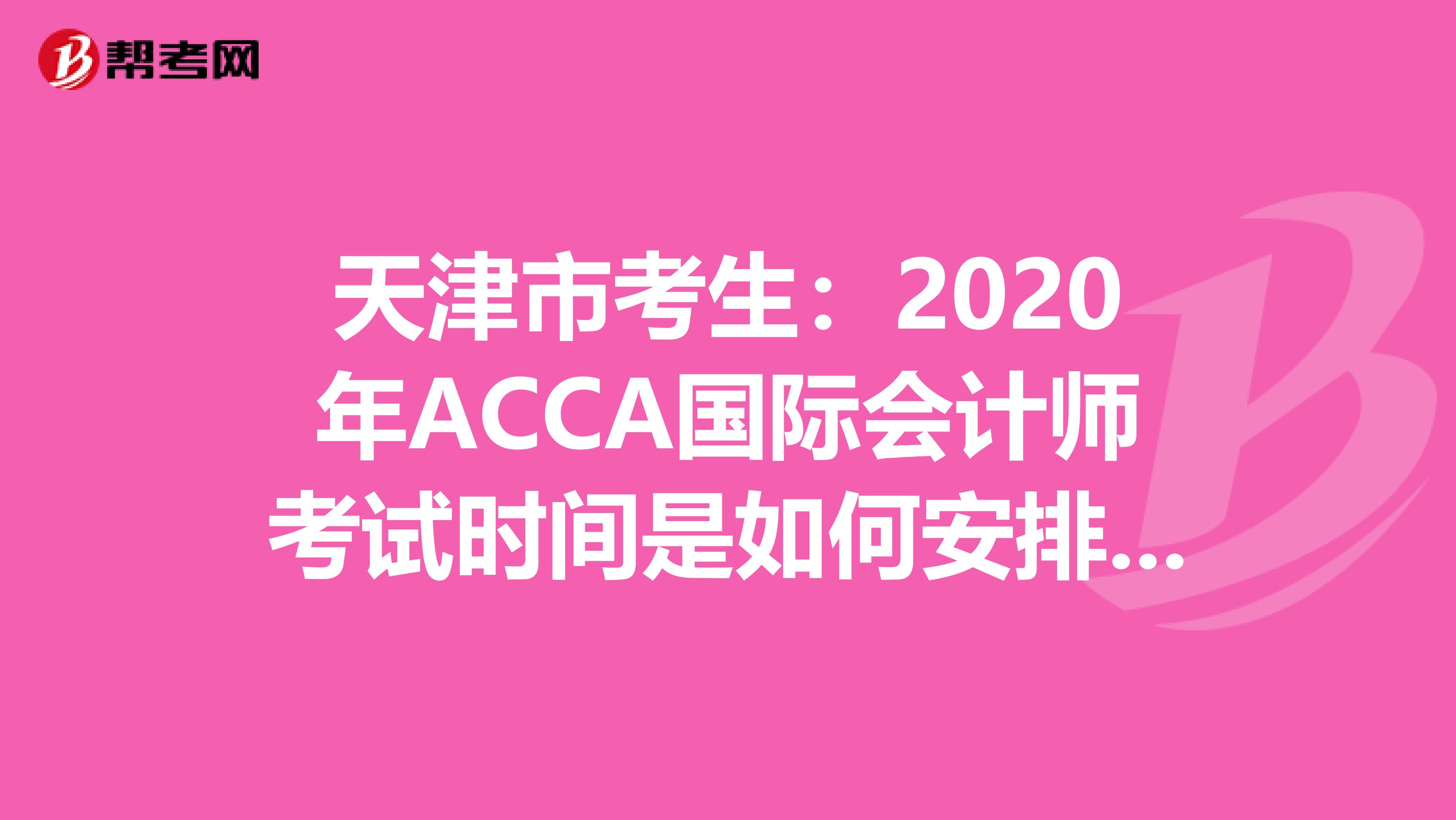 天津市考生：2020年ACCA国际会计师考试时间是如何安排的？