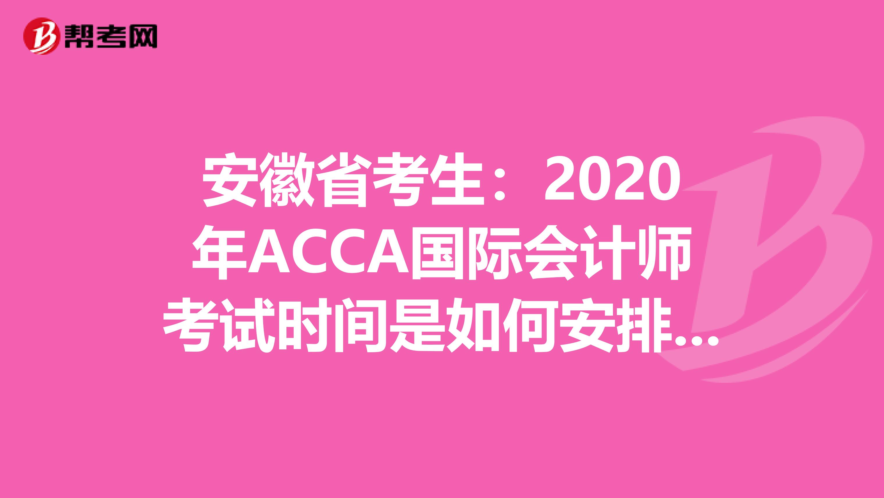安徽省考生：2020年ACCA国际会计师考试时间是如何安排的？