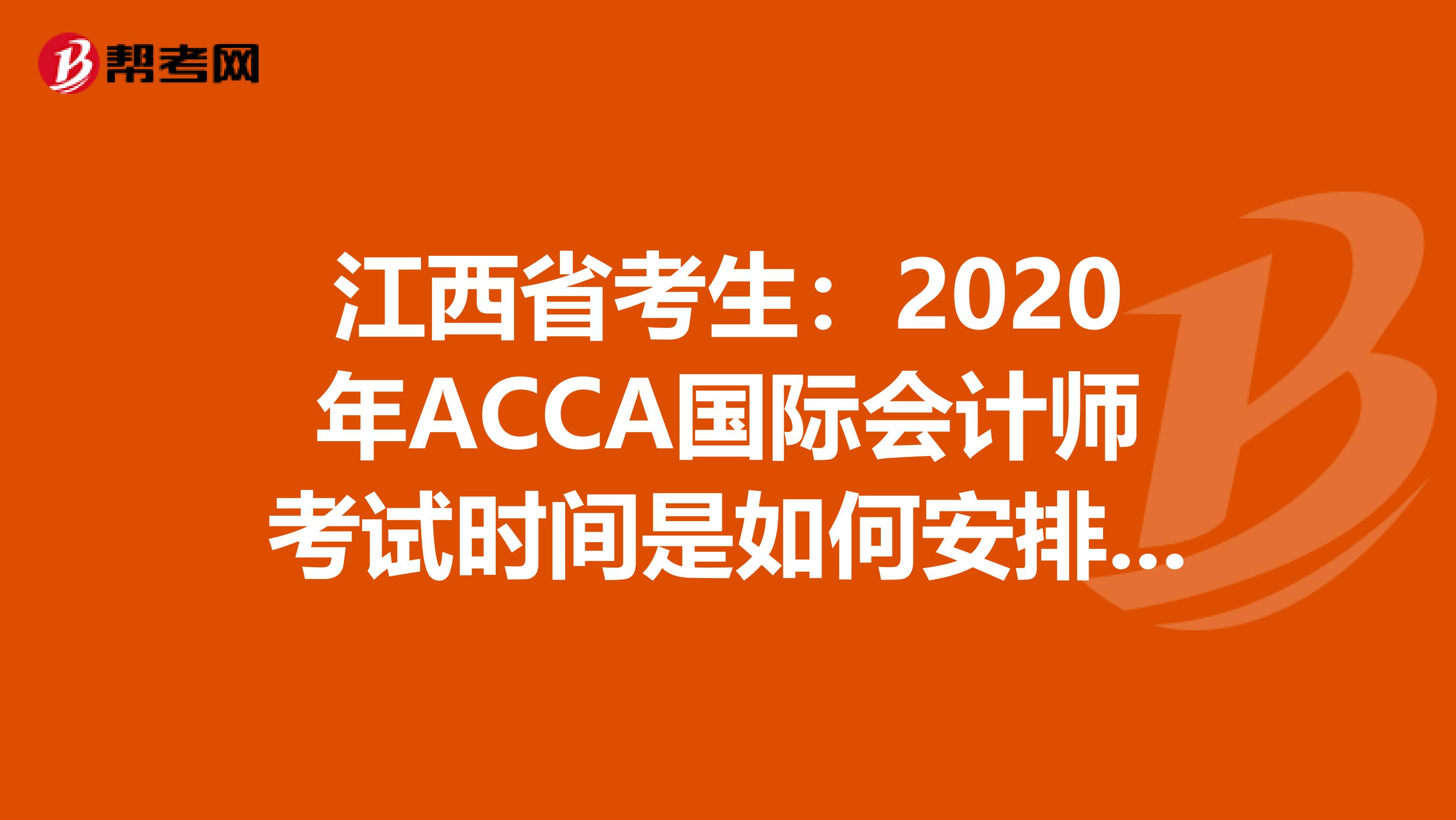 江西省考生：2020年ACCA国际会计师考试时间是如何安排的？