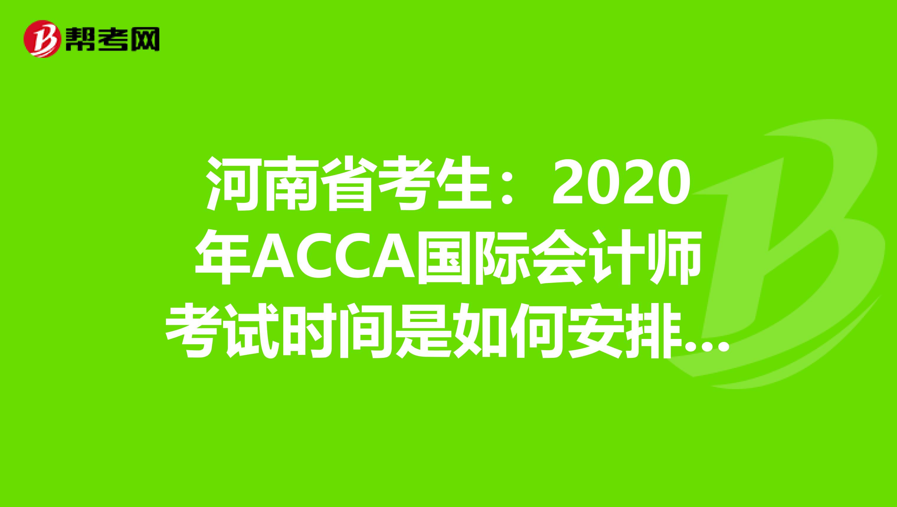 河南省考生：2020年ACCA国际会计师考试时间是如何安排的？