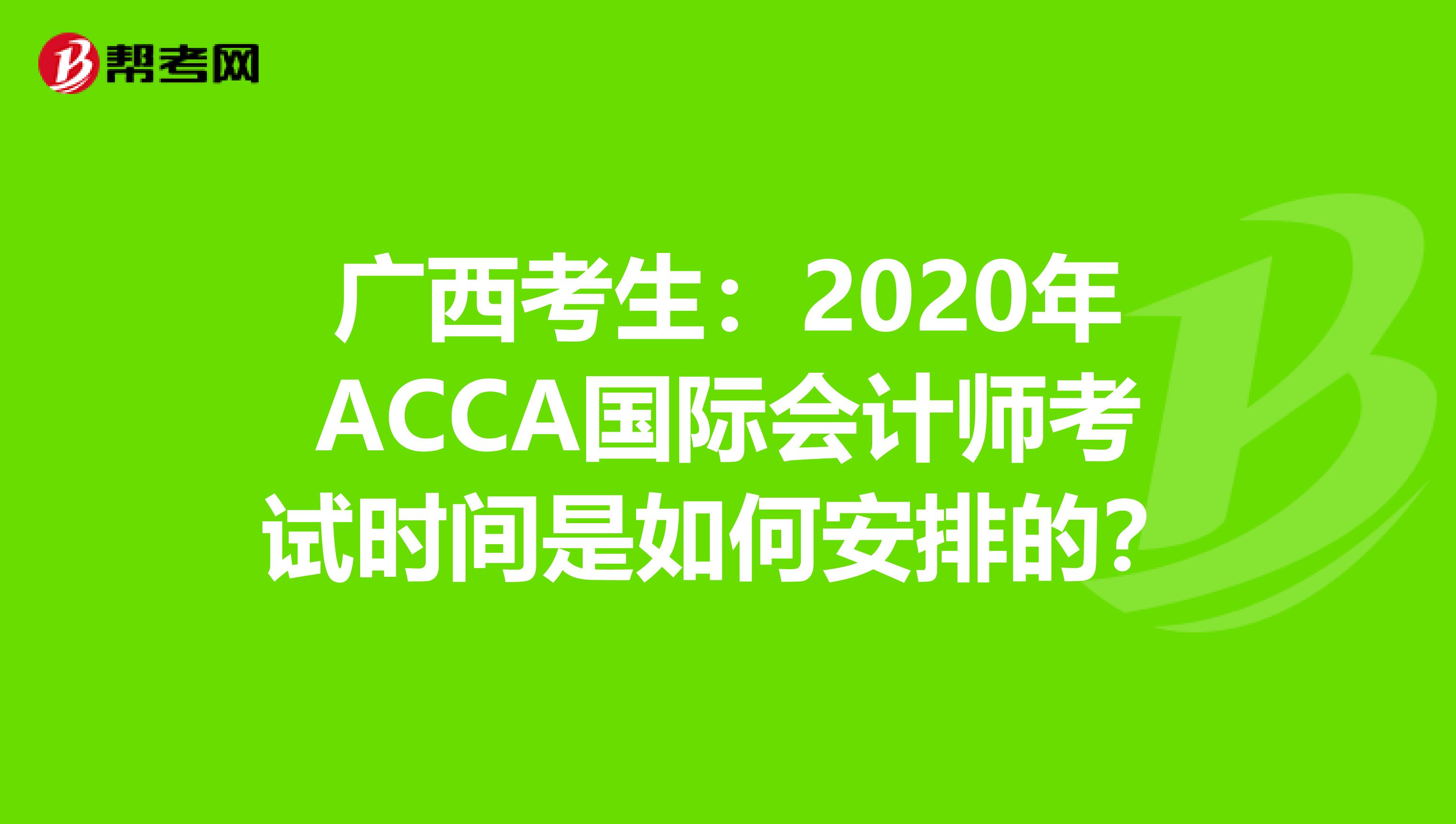 广西考生：2020年ACCA国际会计师考试时间是如何安排的？