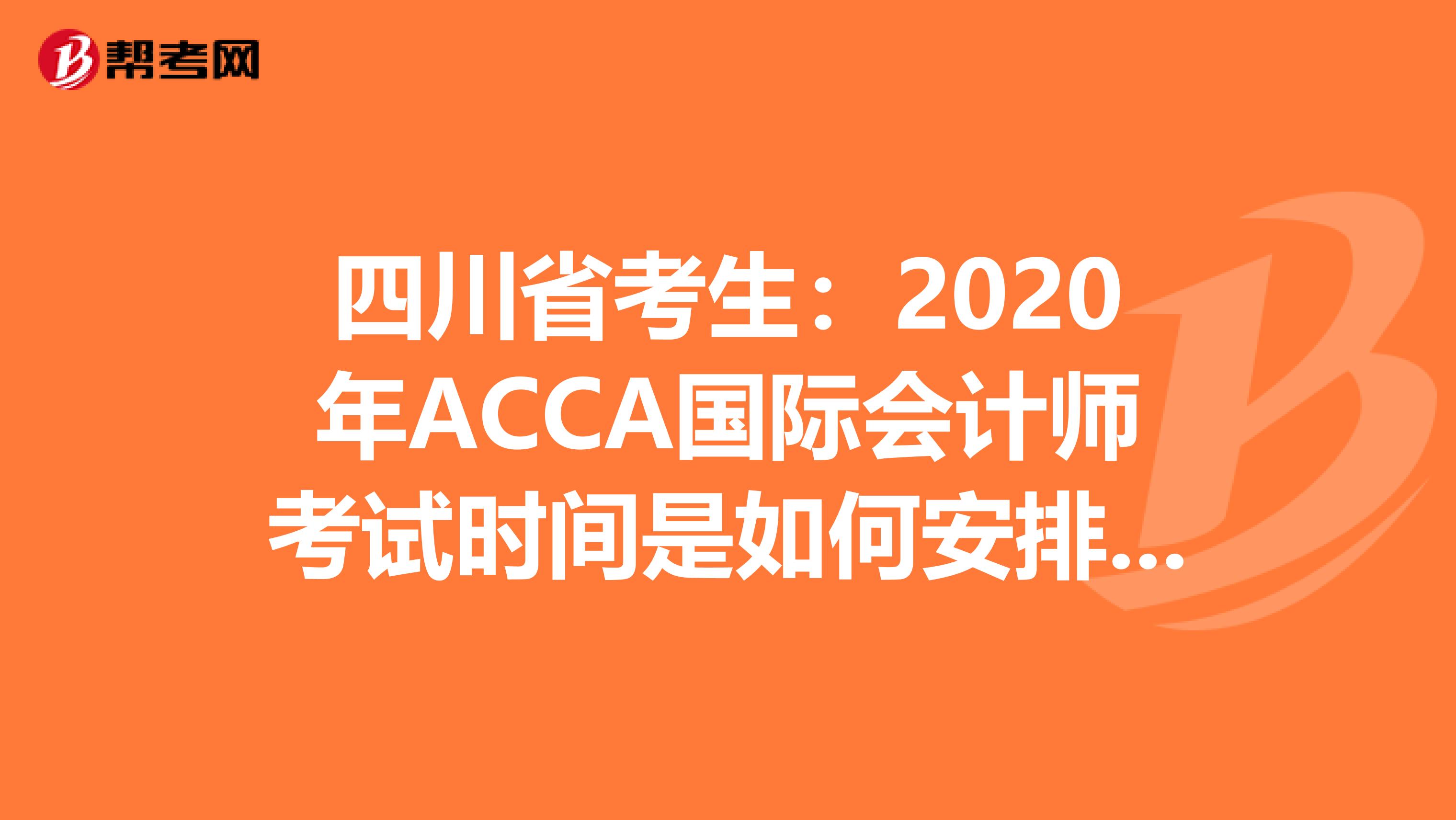 四川省考生：2020年ACCA国际会计师考试时间是如何安排的？