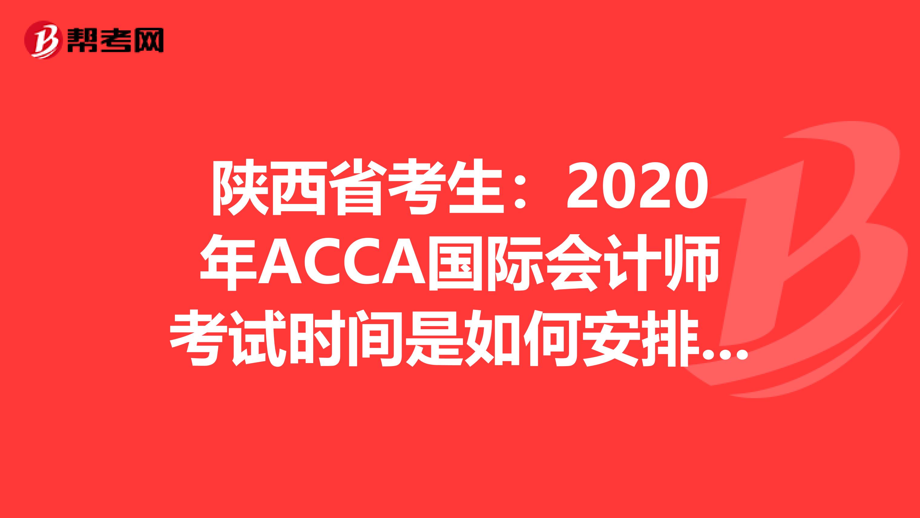 陕西省考生：2020年ACCA国际会计师考试时间是如何安排的？