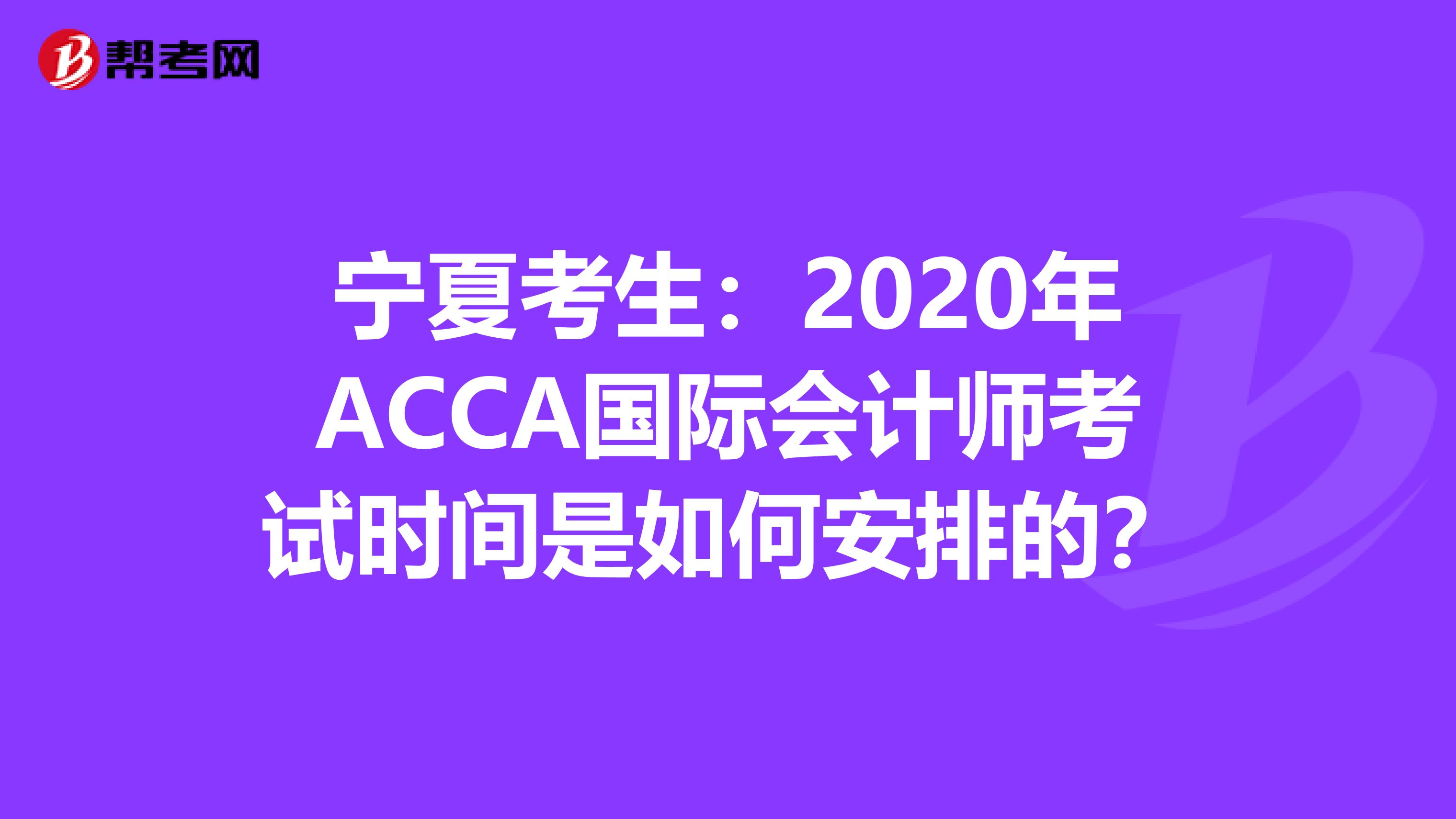 宁夏考生：2020年ACCA国际会计师考试时间是如何安排的？