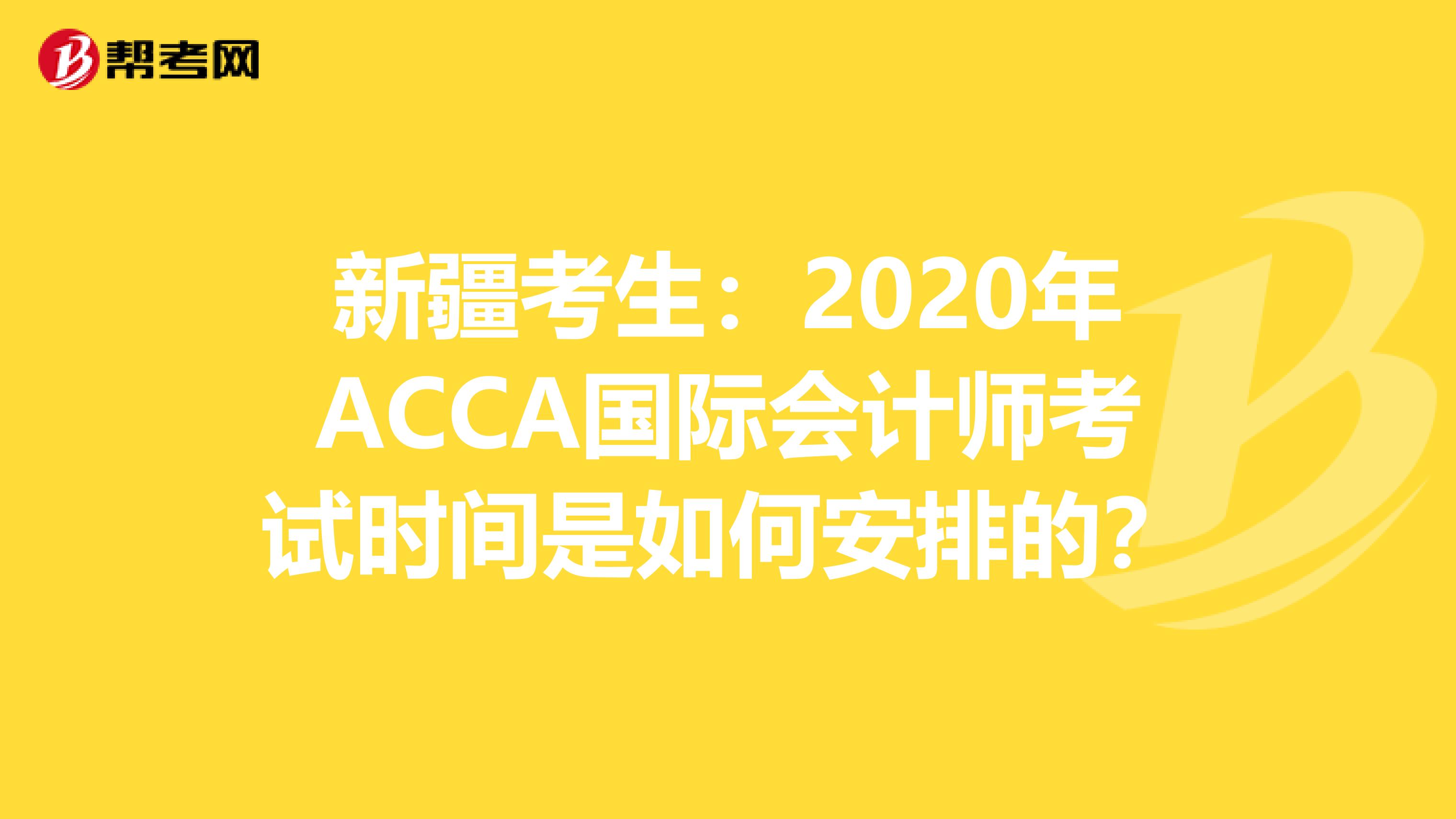 新疆考生：2020年ACCA国际会计师考试时间是如何安排的？