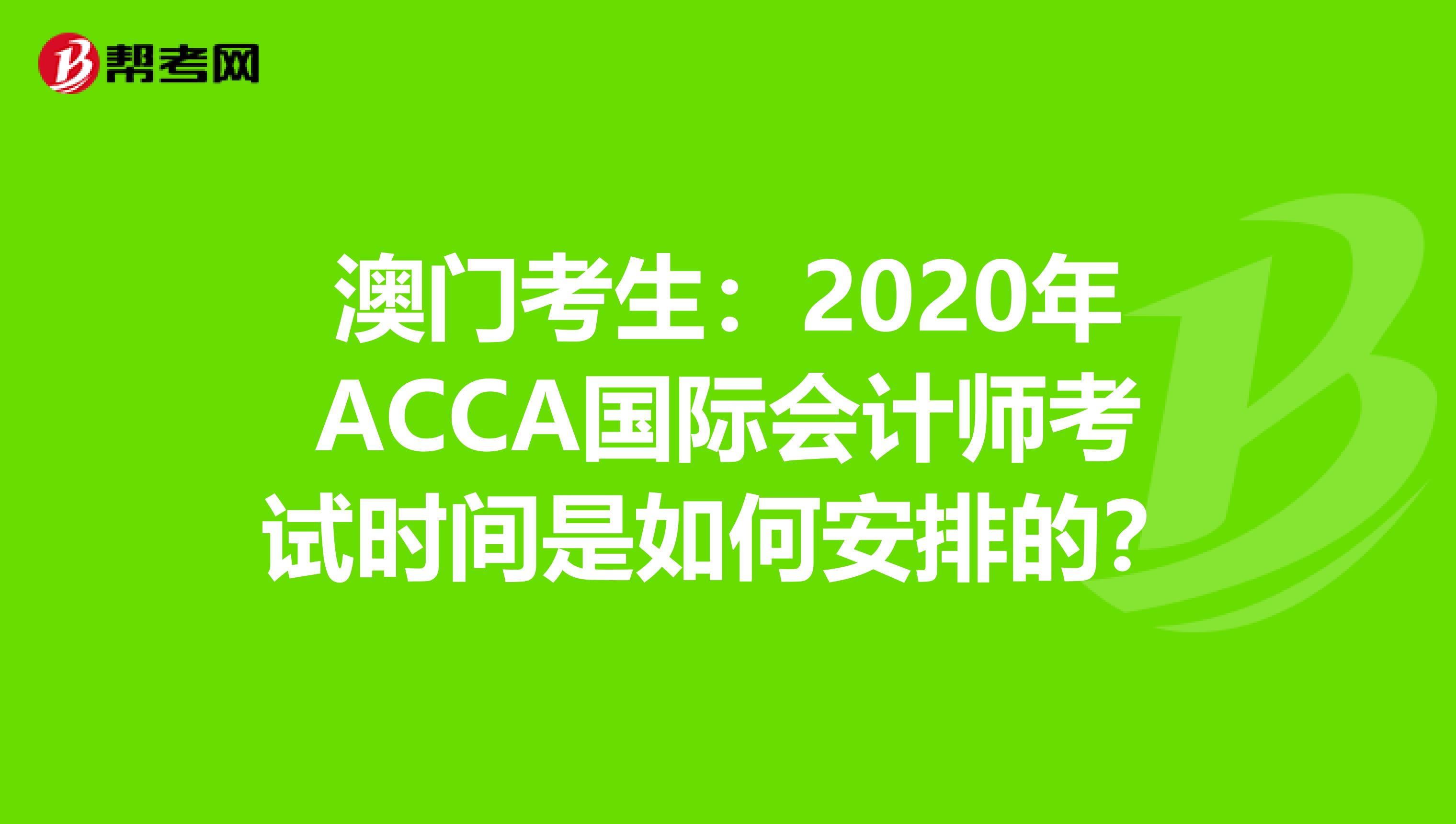 澳门考生：2020年ACCA国际会计师考试时间是如何安排的？