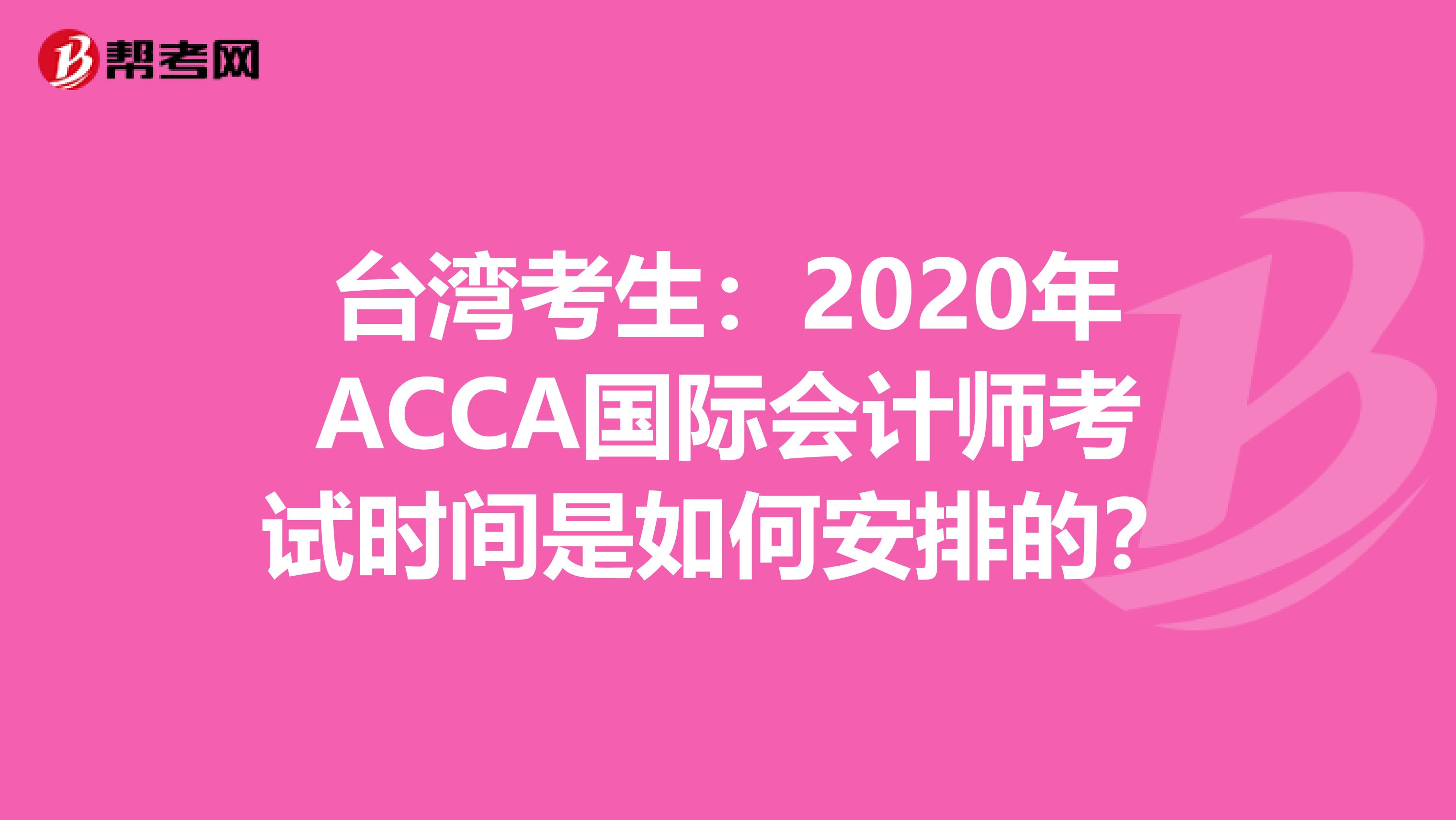 台湾考生：2020年ACCA国际会计师考试时间是如何安排的？