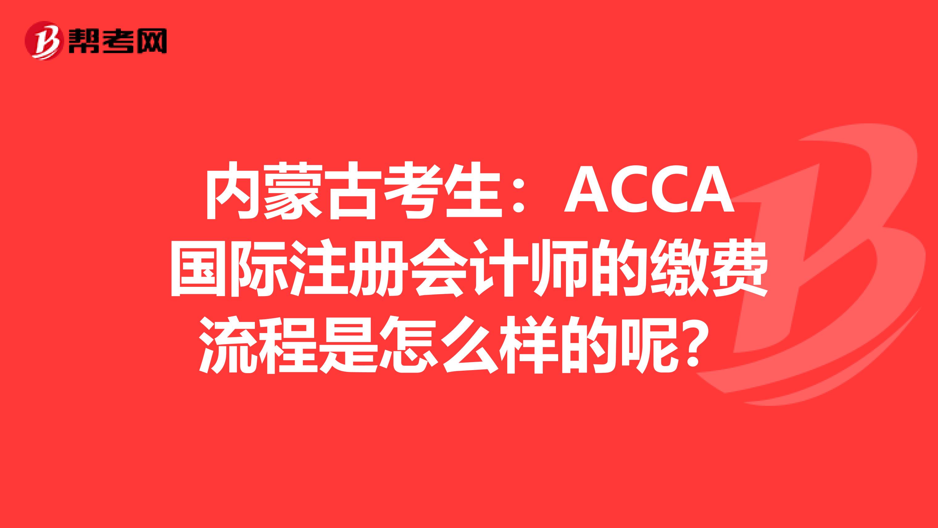 内蒙古考生：ACCA国际注册会计师的缴费流程是怎么样的呢？