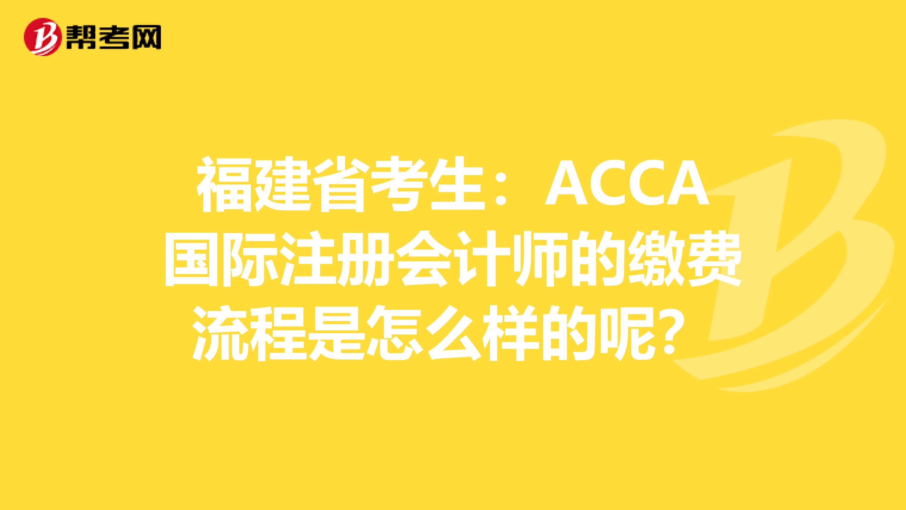 福建省考生：ACCA国际注册会计师的缴费流程是怎么样的呢？