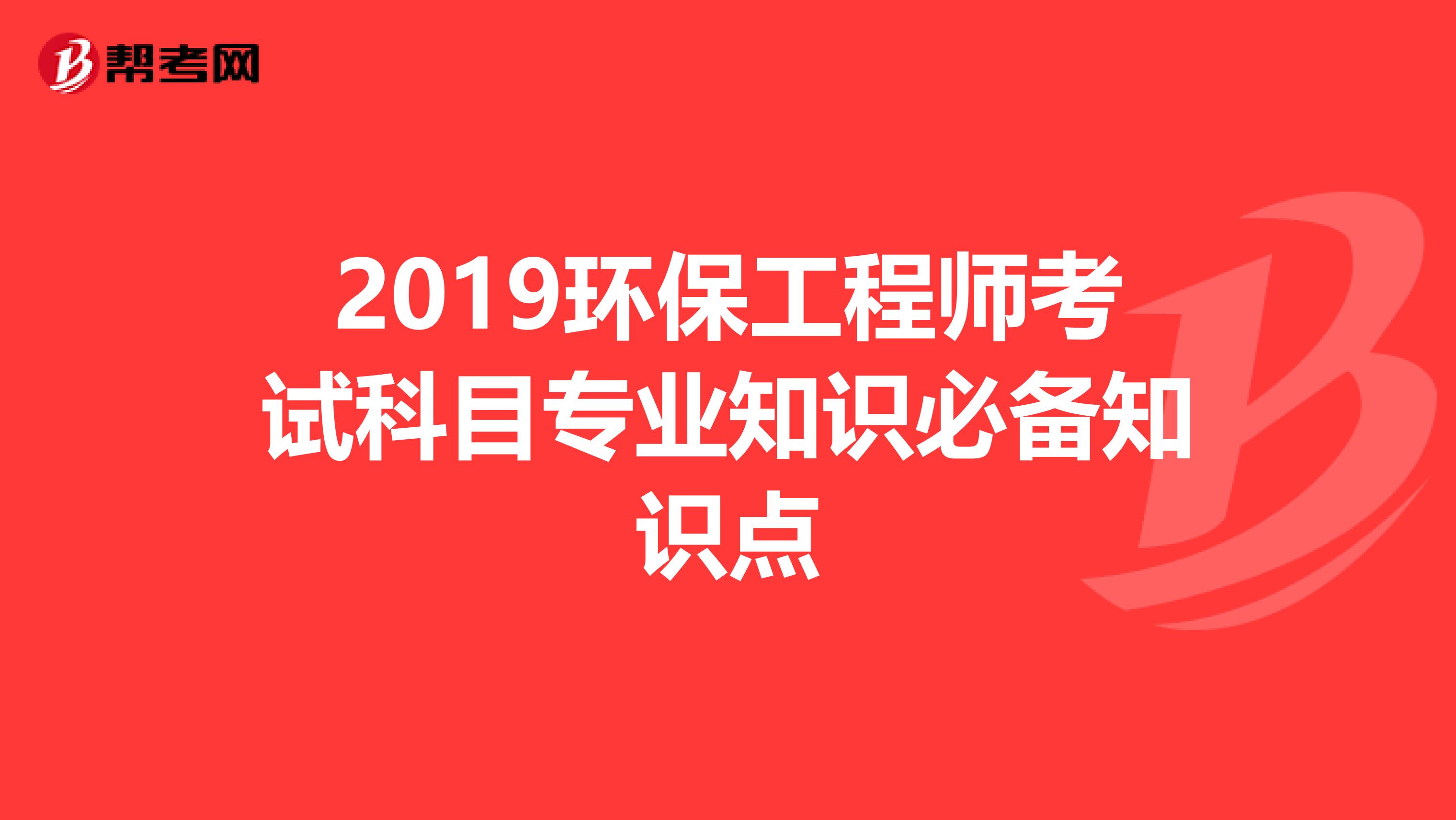 2019环保工程师考试科目专业知识必备知识点