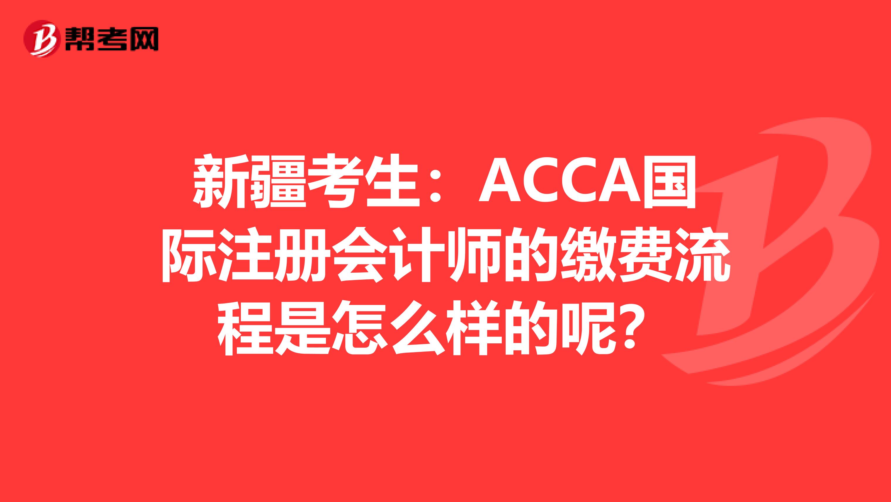 新疆考生：ACCA国际注册会计师的缴费流程是怎么样的呢？