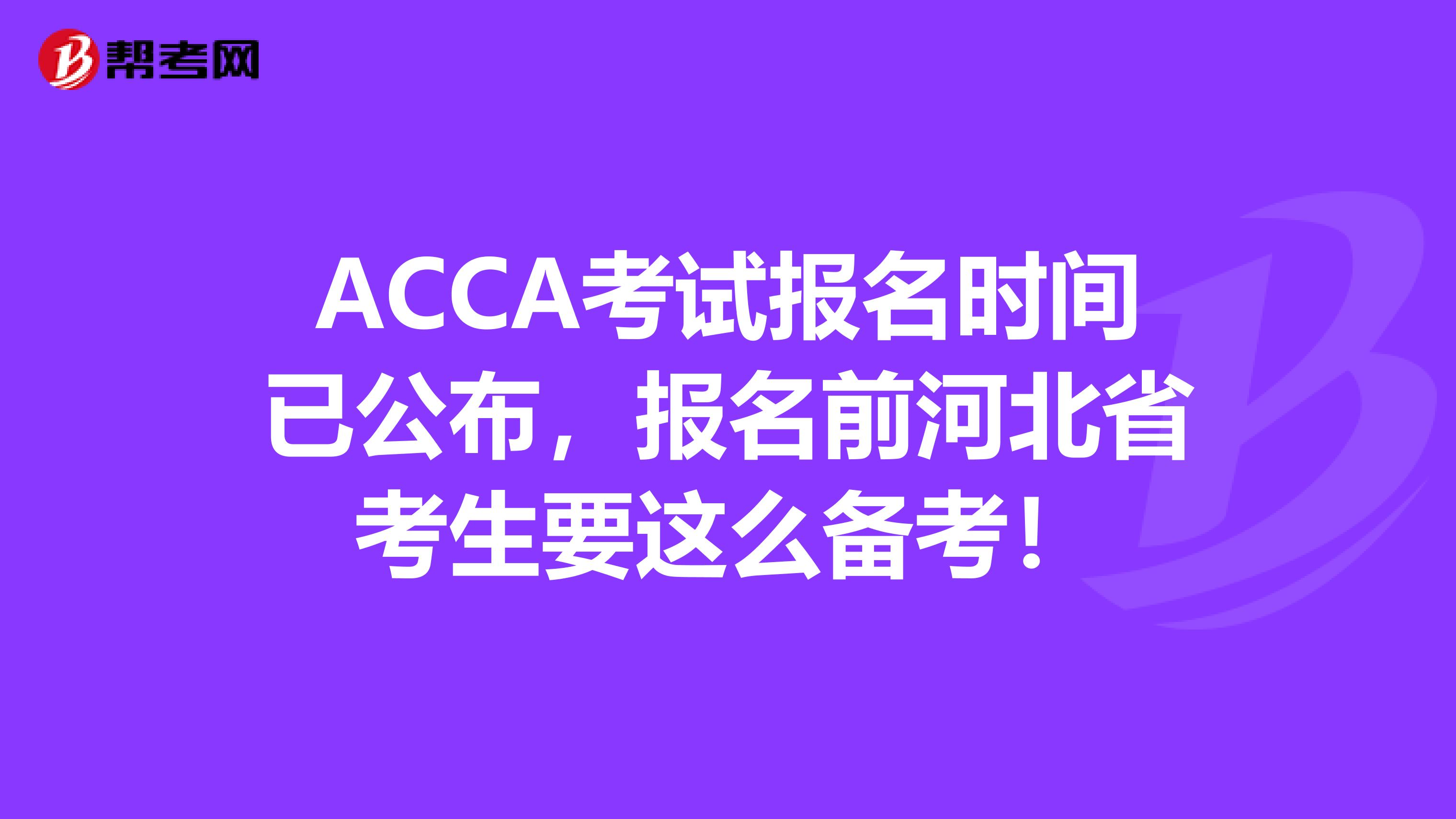 ACCA考试报名时间已公布，报名前河北省考生要这么备考！
