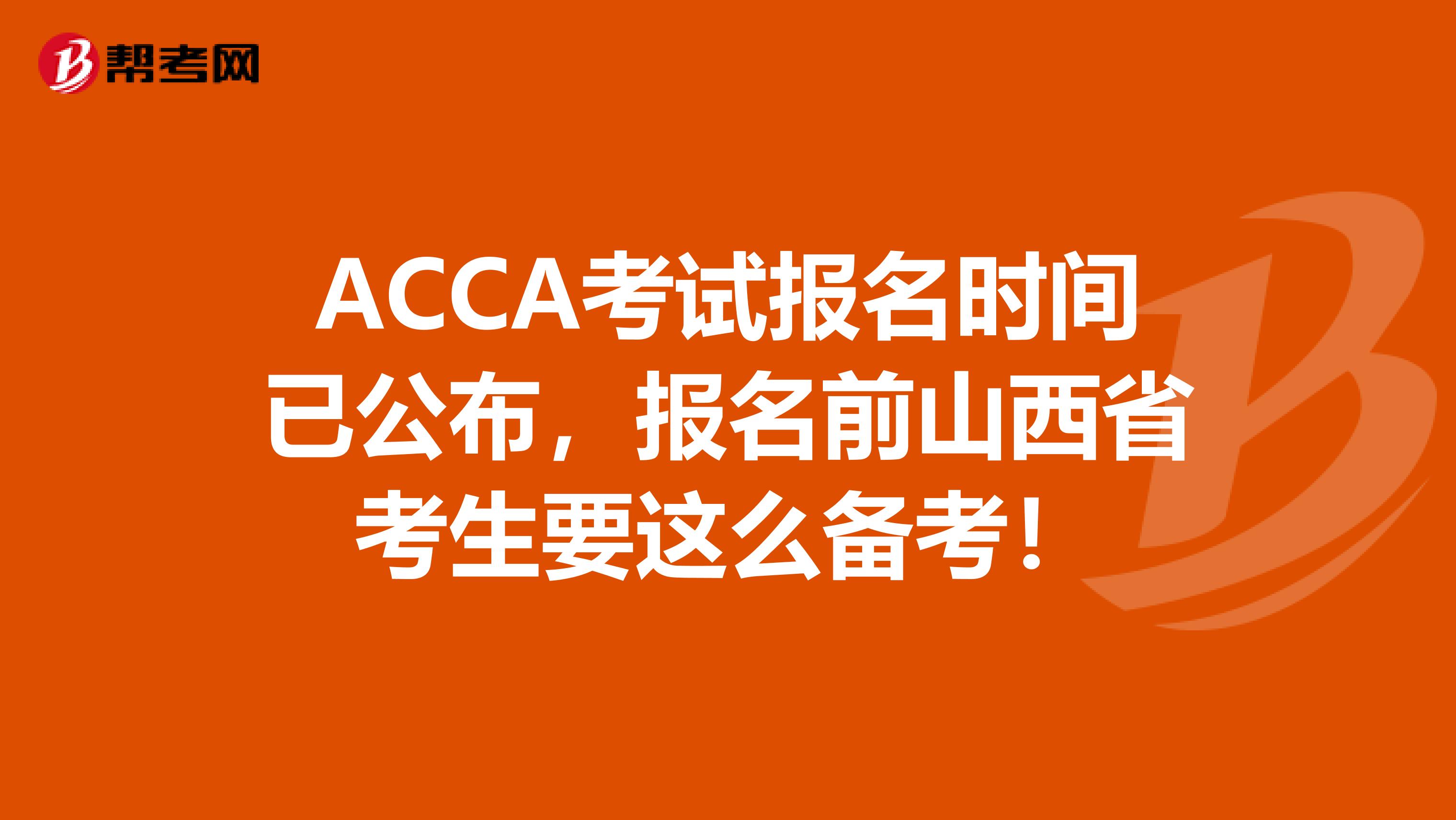 ACCA考试报名时间已公布，报名前山西省考生要这么备考！