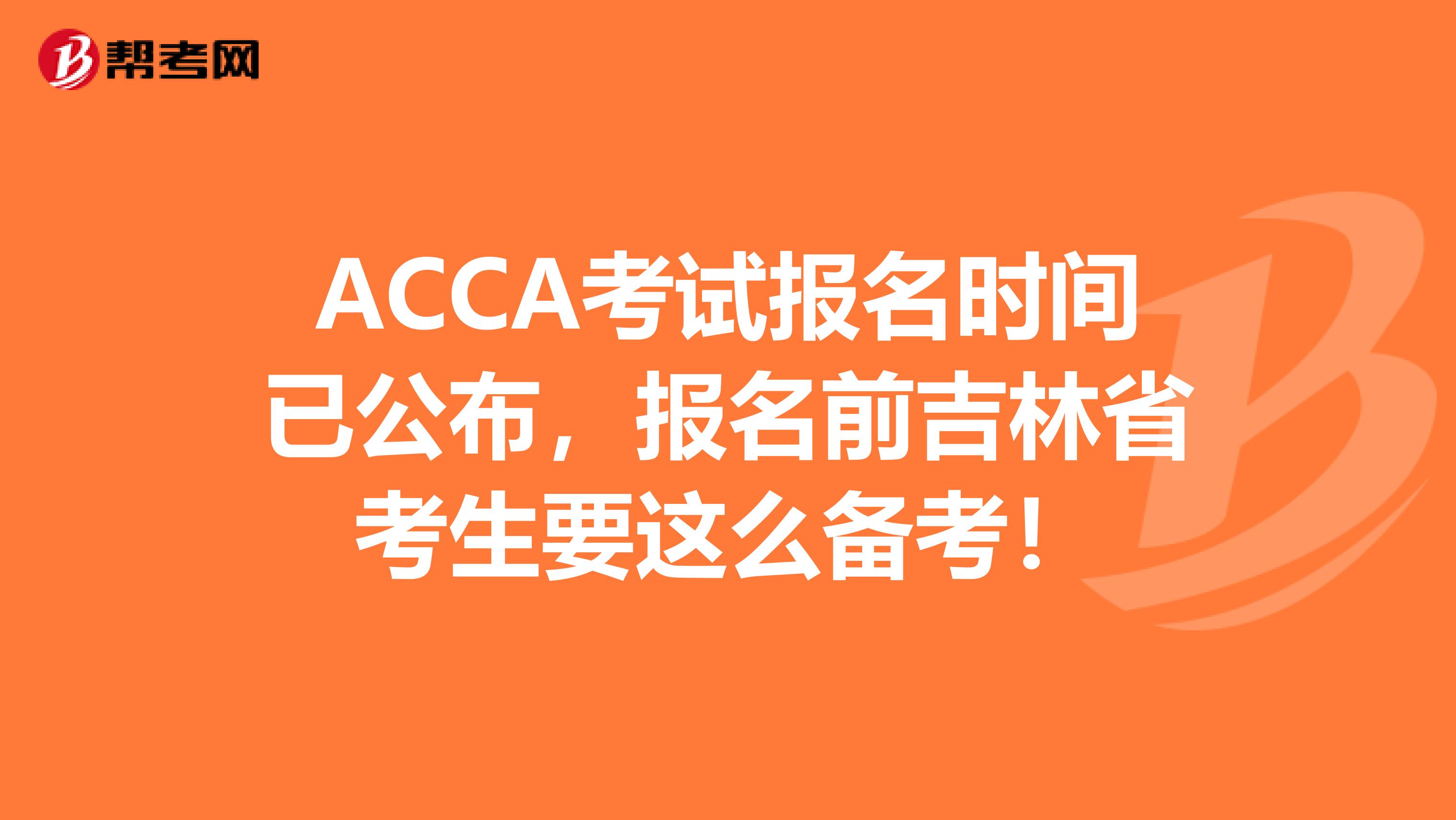 ACCA考试报名时间已公布，报名前吉林省考生要这么备考！