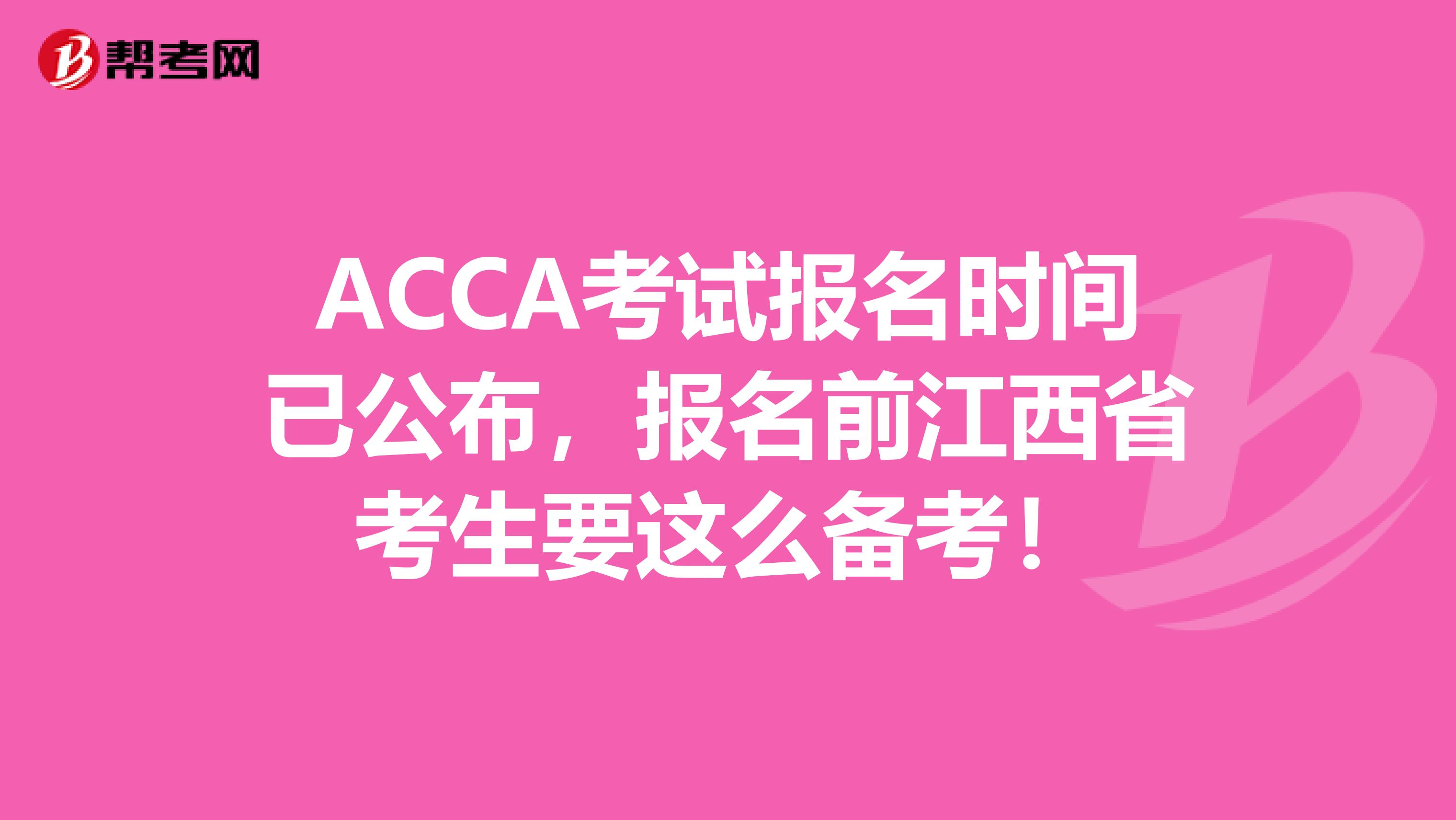 ACCA考试报名时间已公布，报名前江西省考生要这么备考！