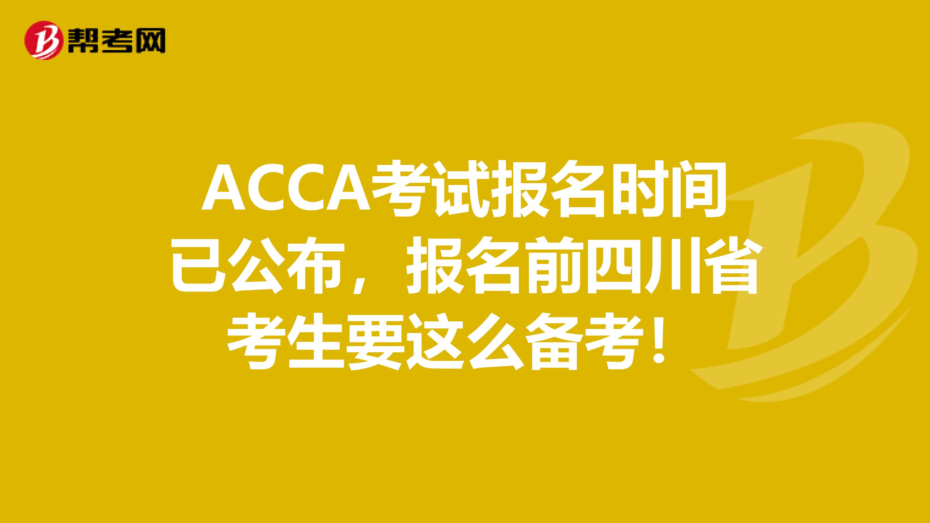 ACCA考试报名时间已公布，报名前四川省考生要这么备考！