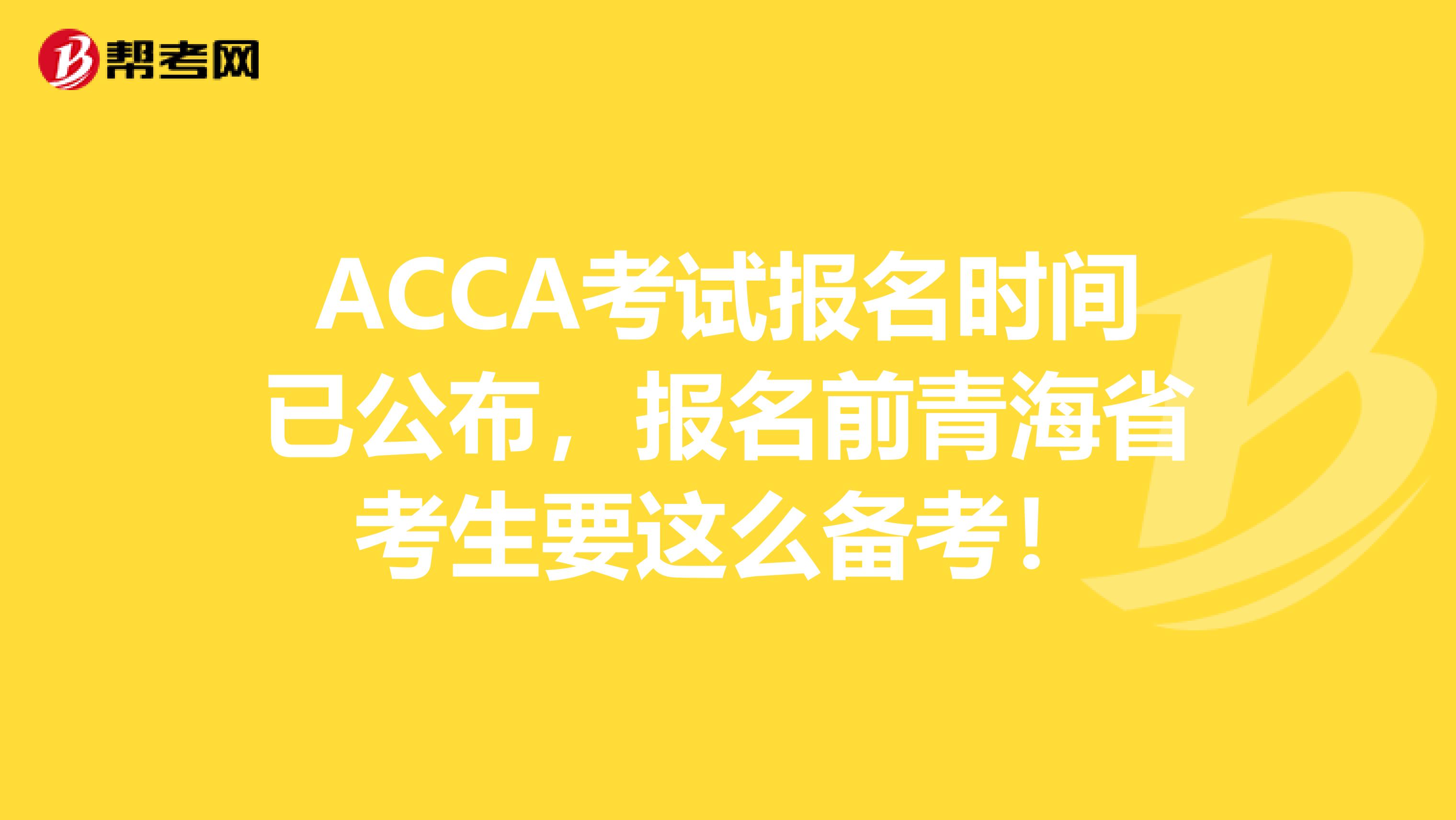 ACCA考试报名时间已公布，报名前青海省考生要这么备考！