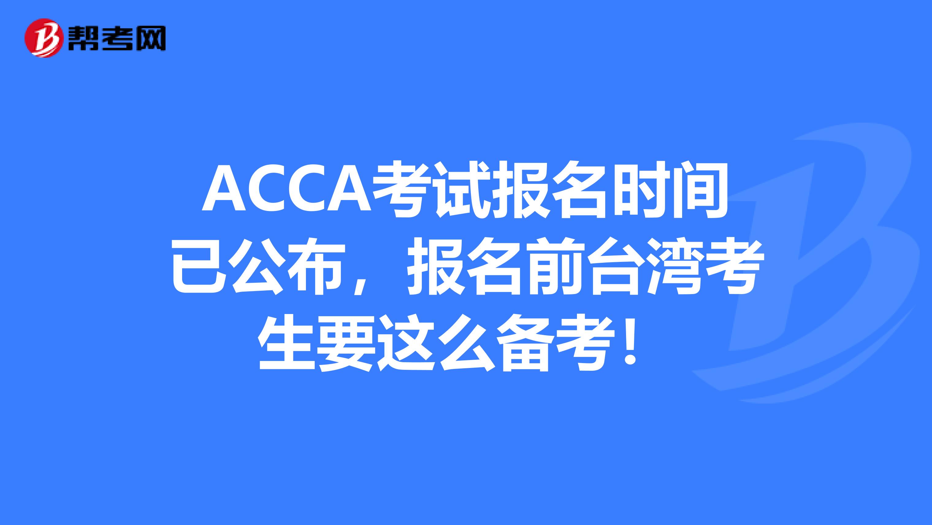 ACCA考试报名时间已公布，报名前台湾考生要这么备考！