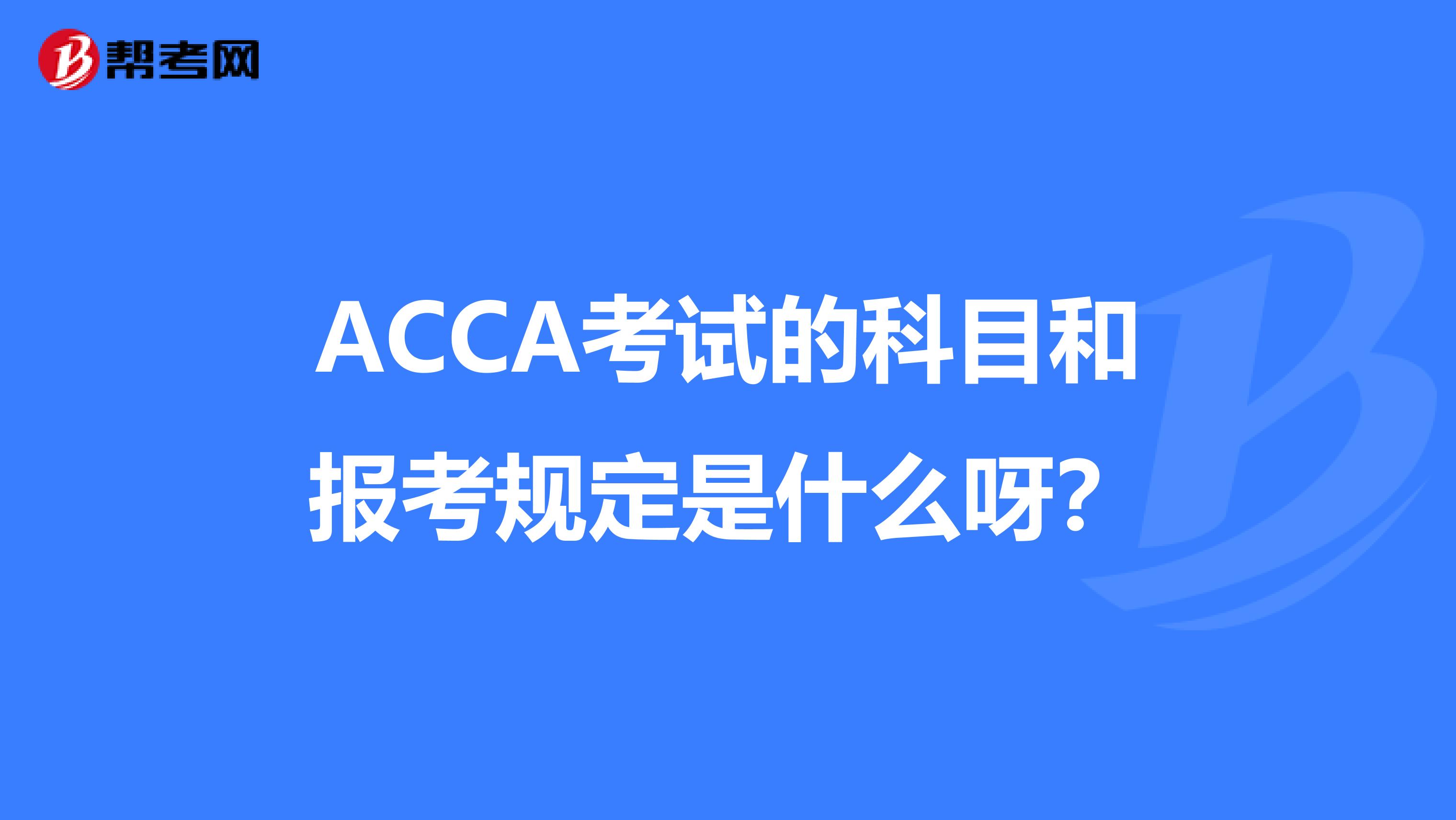 ACCA考试的科目和报考规定是什么呀？