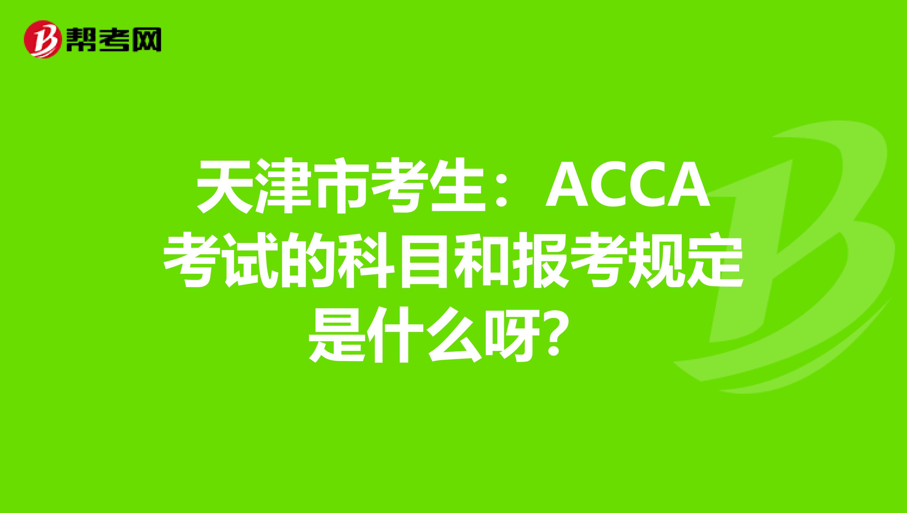 天津市考生：ACCA考试的科目和报考规定是什么呀？