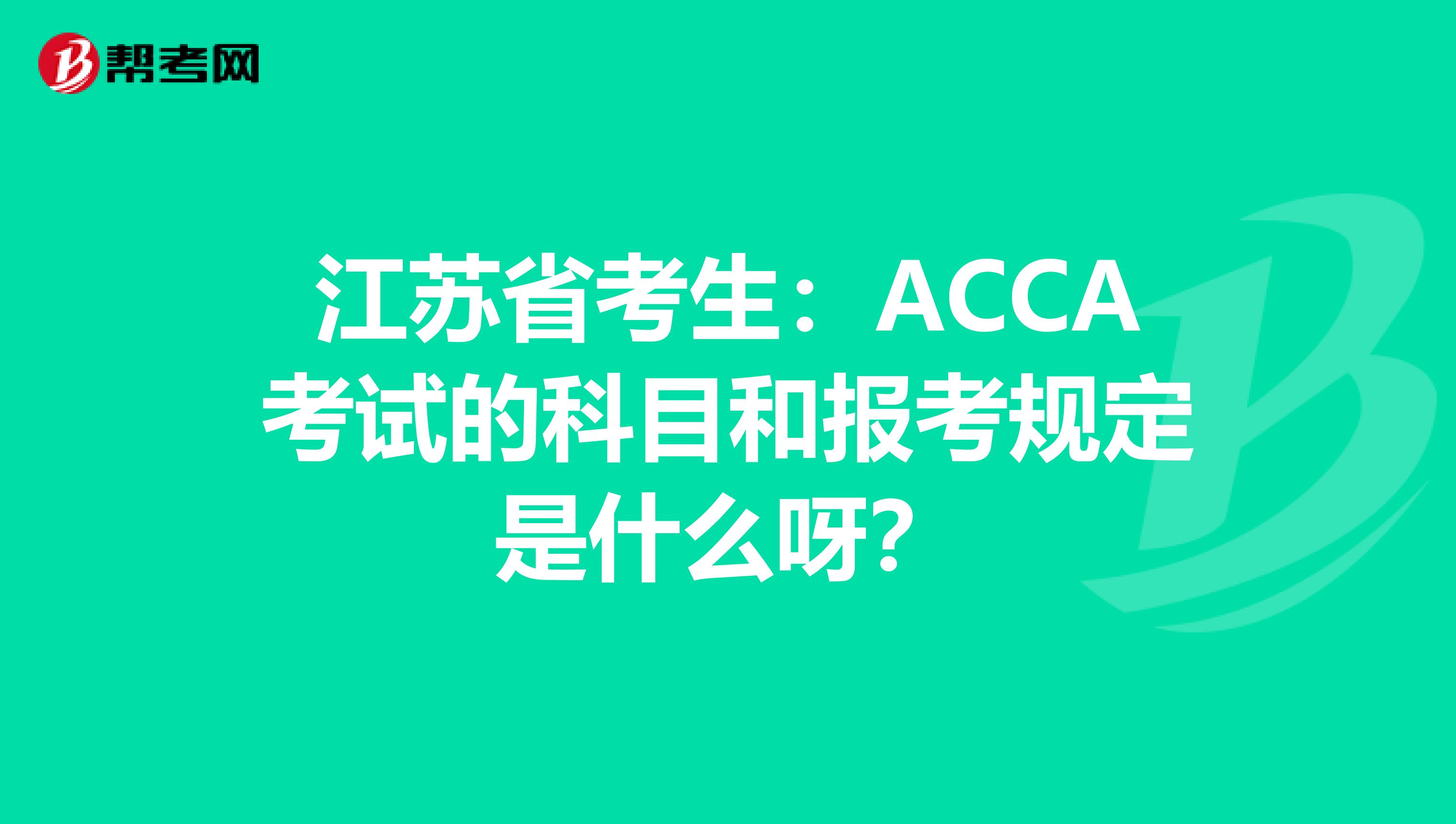 江苏省考生：ACCA考试的科目和报考规定是什么呀？