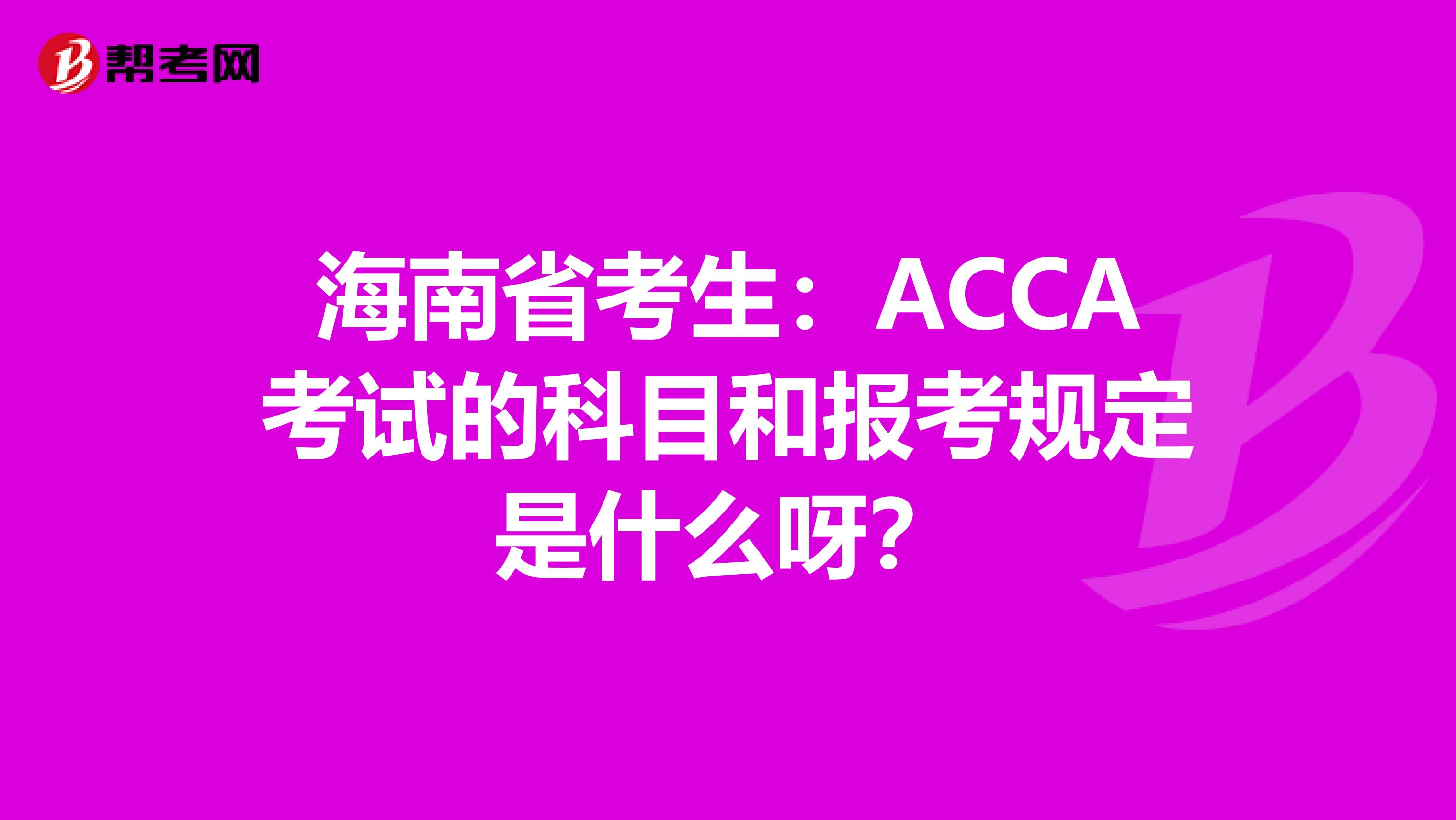 海南省考生：ACCA考试的科目和报考规定是什么呀？