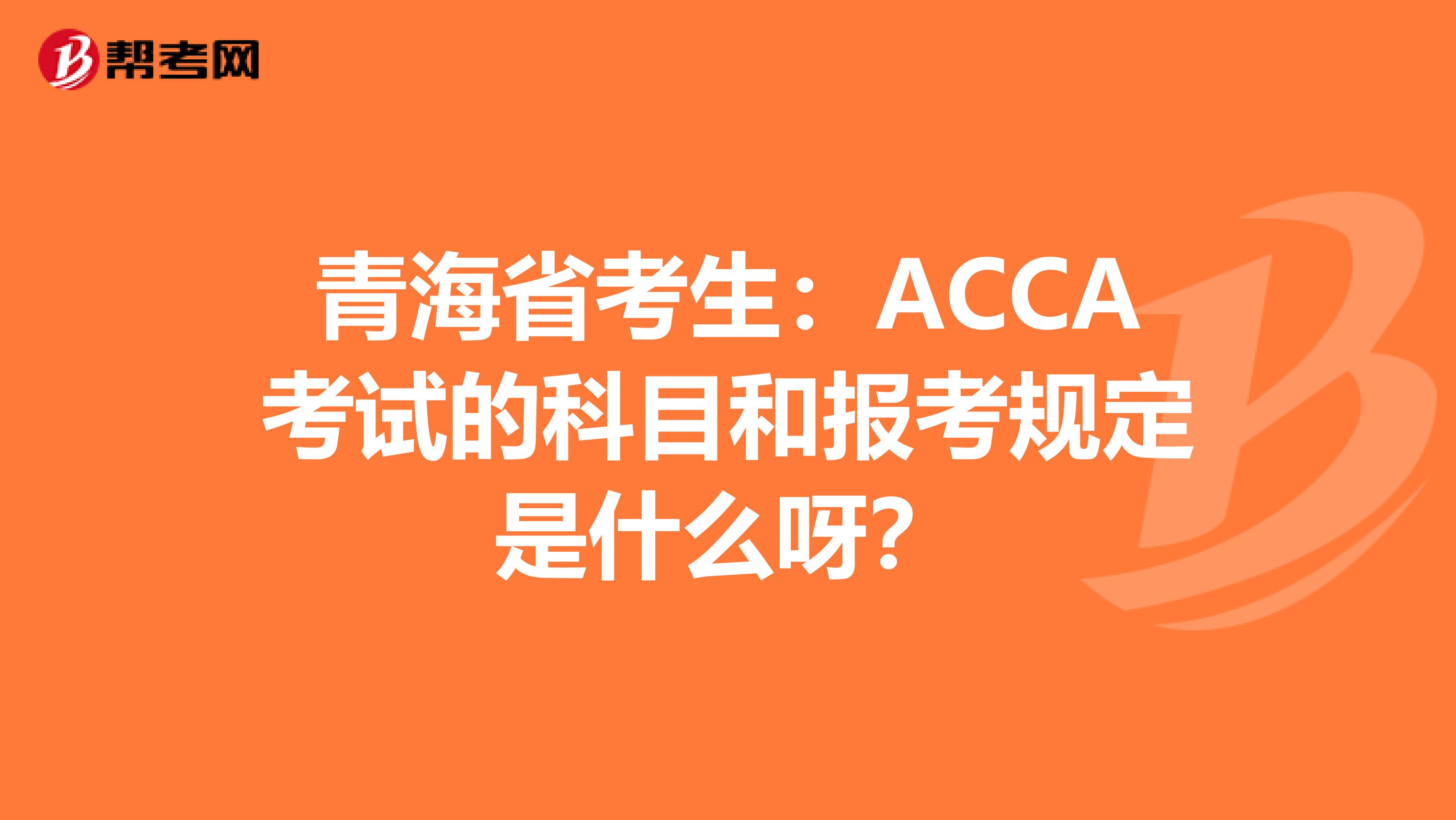 青海省考生：ACCA考试的科目和报考规定是什么呀？
