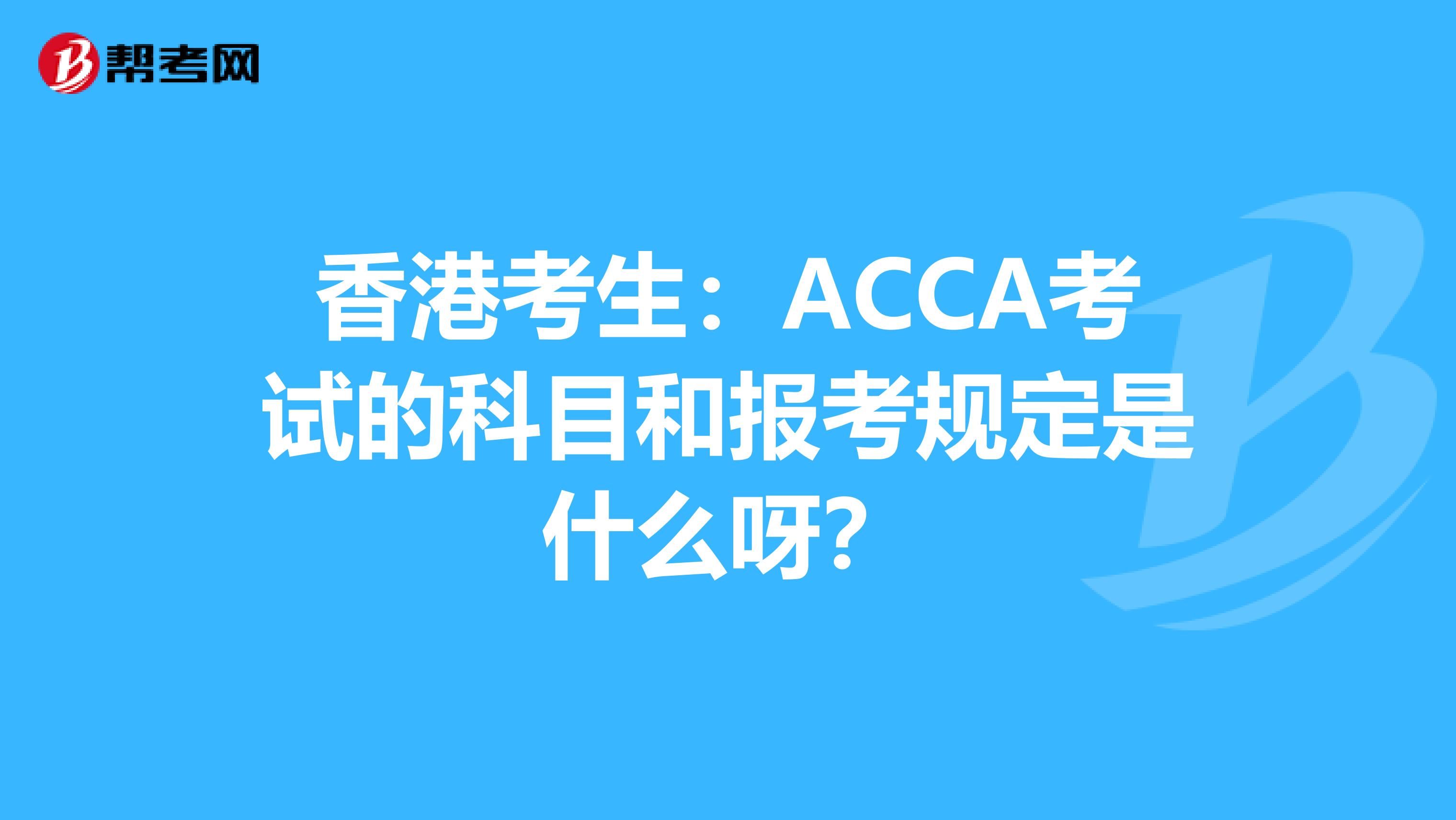 香港考生：ACCA考试的科目和报考规定是什么呀？