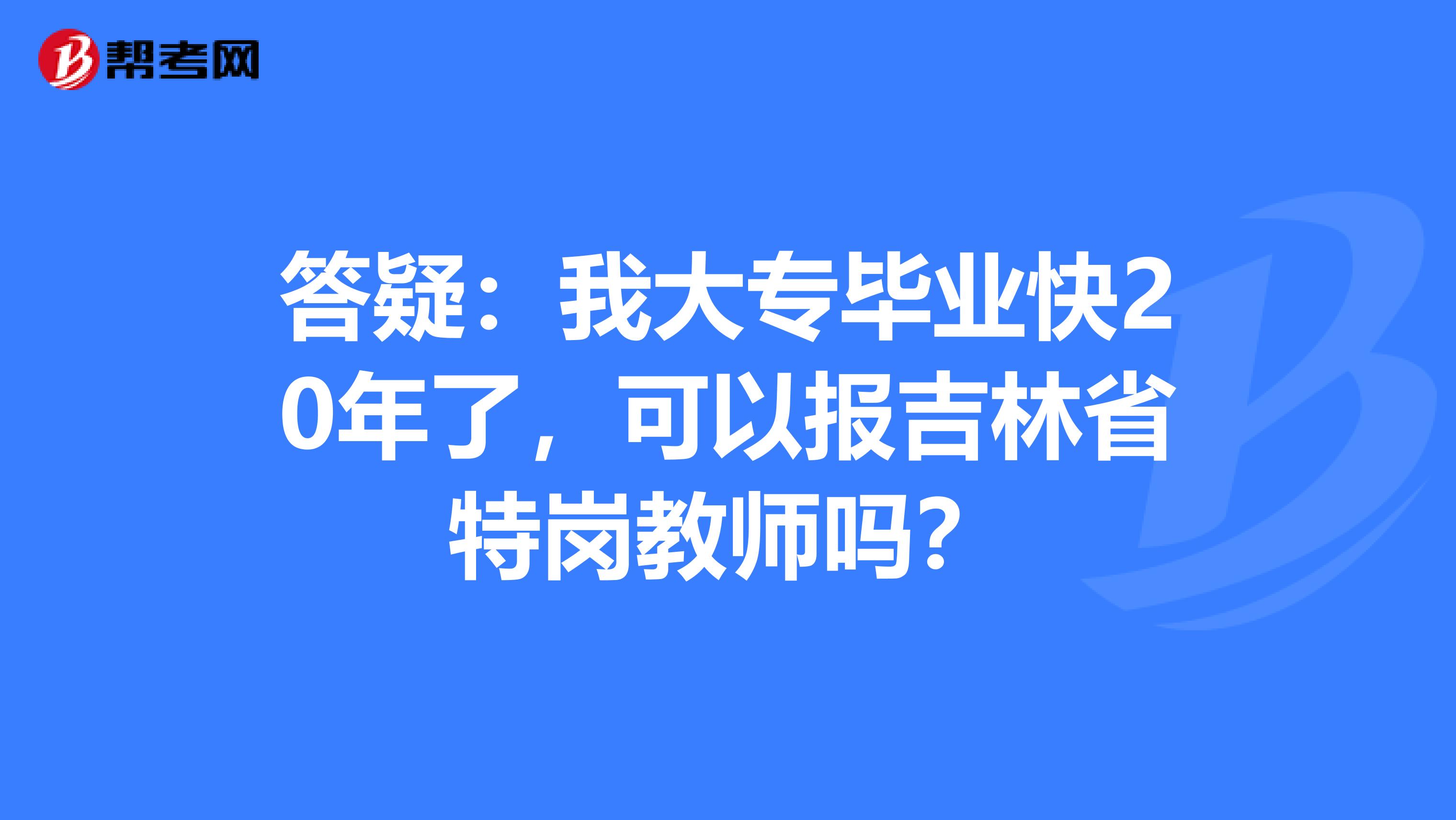 答疑：我大专毕业快20年了，可以报吉林省特岗教师吗？