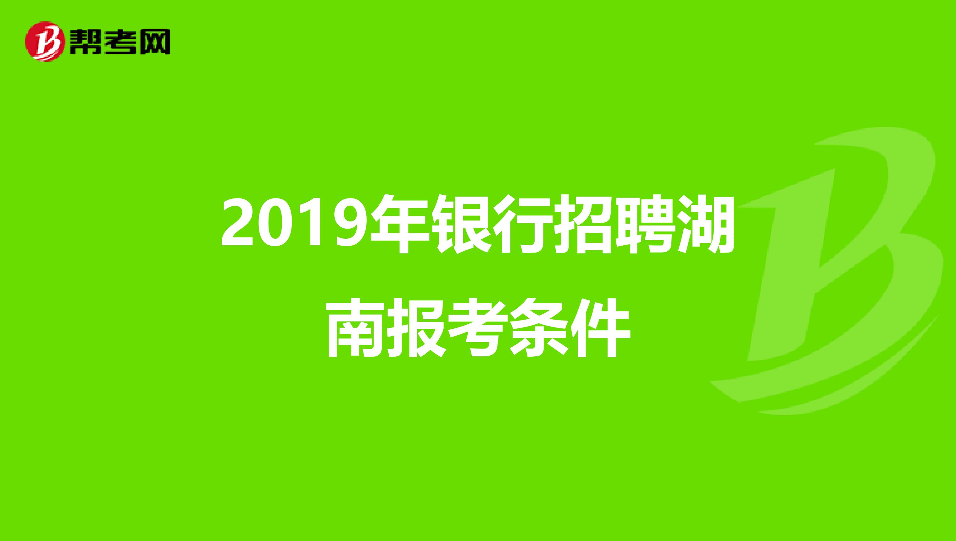 2019年银行招聘湖南报考条件