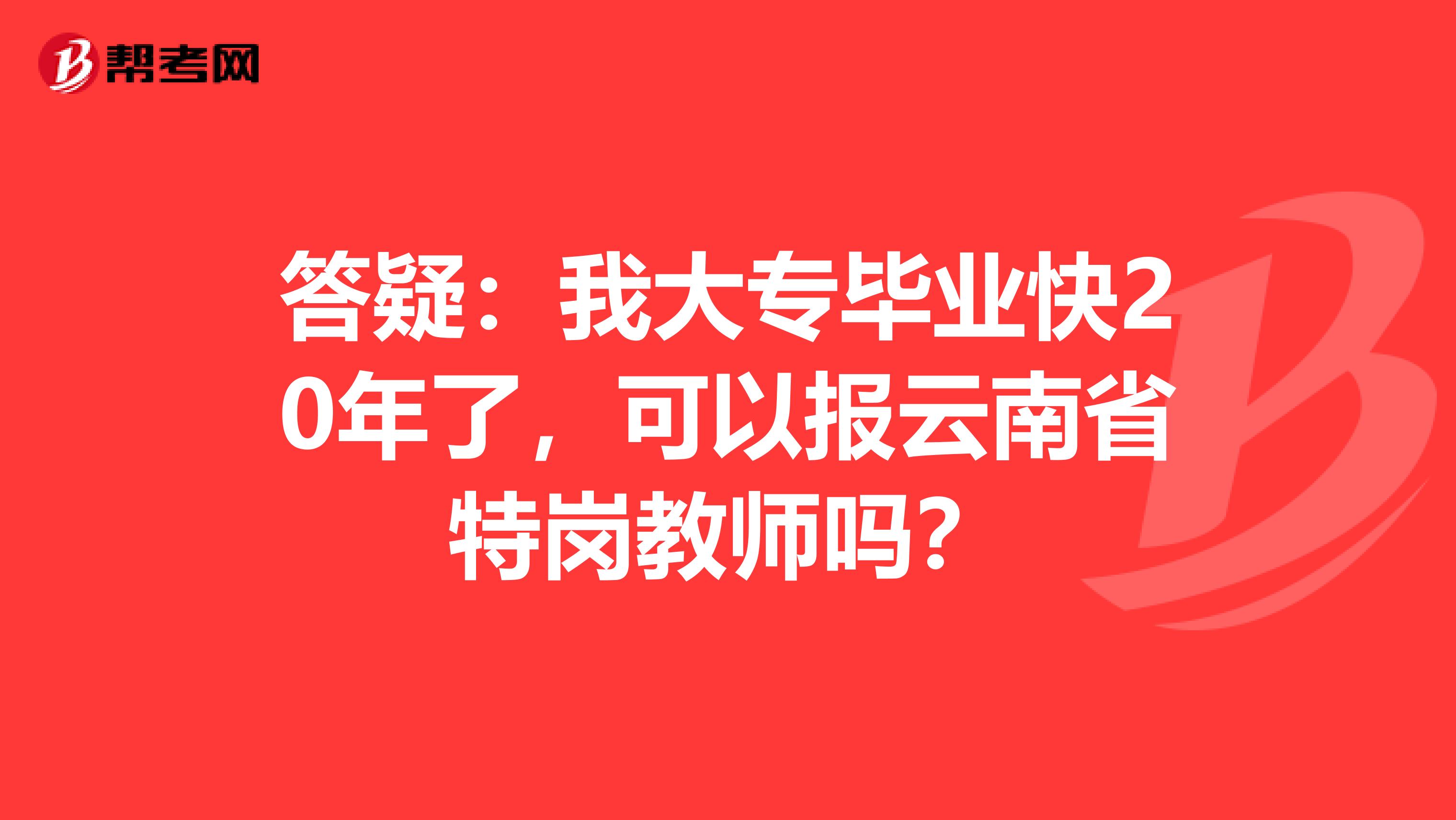 答疑：我大专毕业快20年了，可以报云南省特岗教师吗？