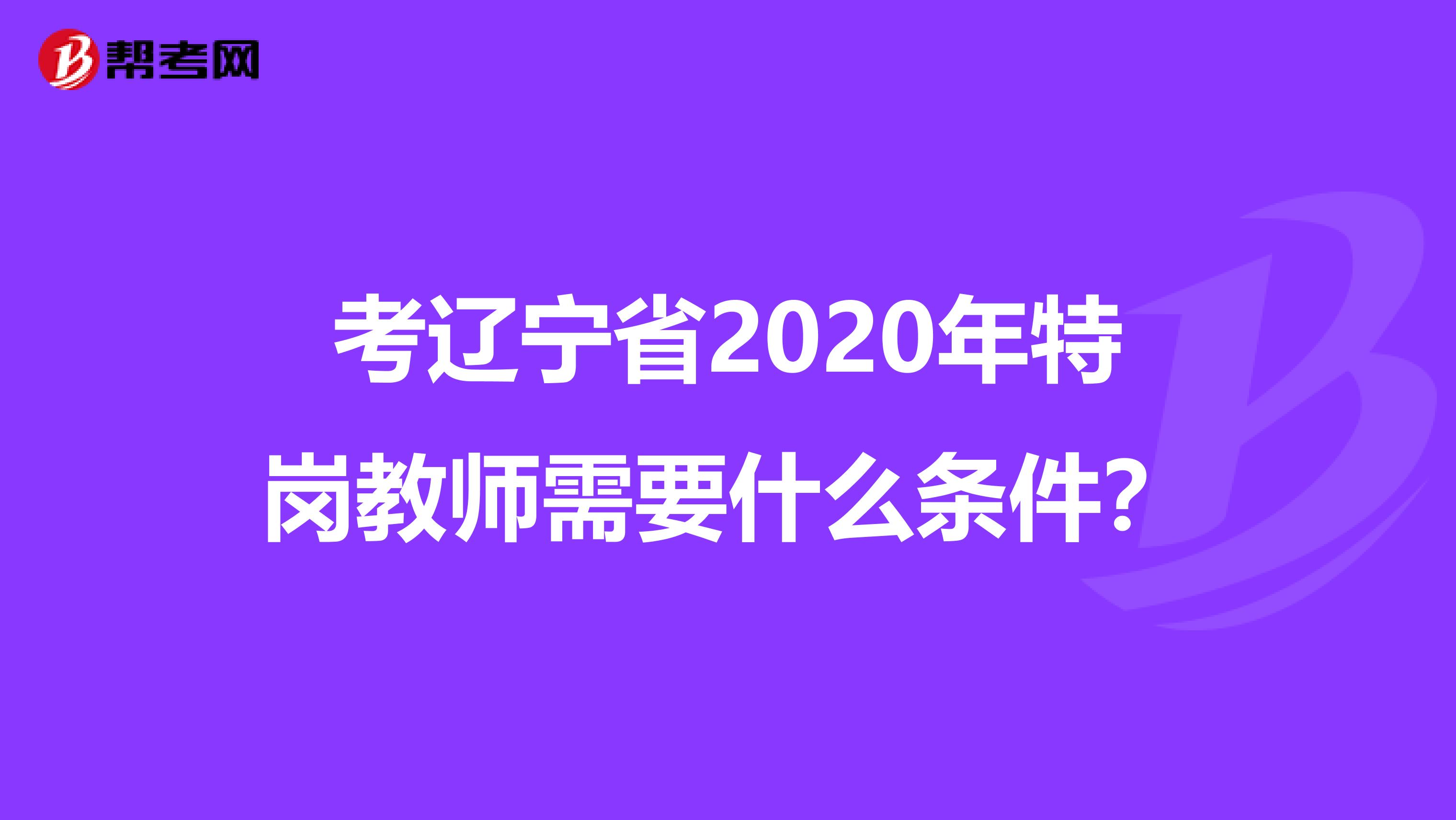 考辽宁省2020年特岗教师需要什么条件？