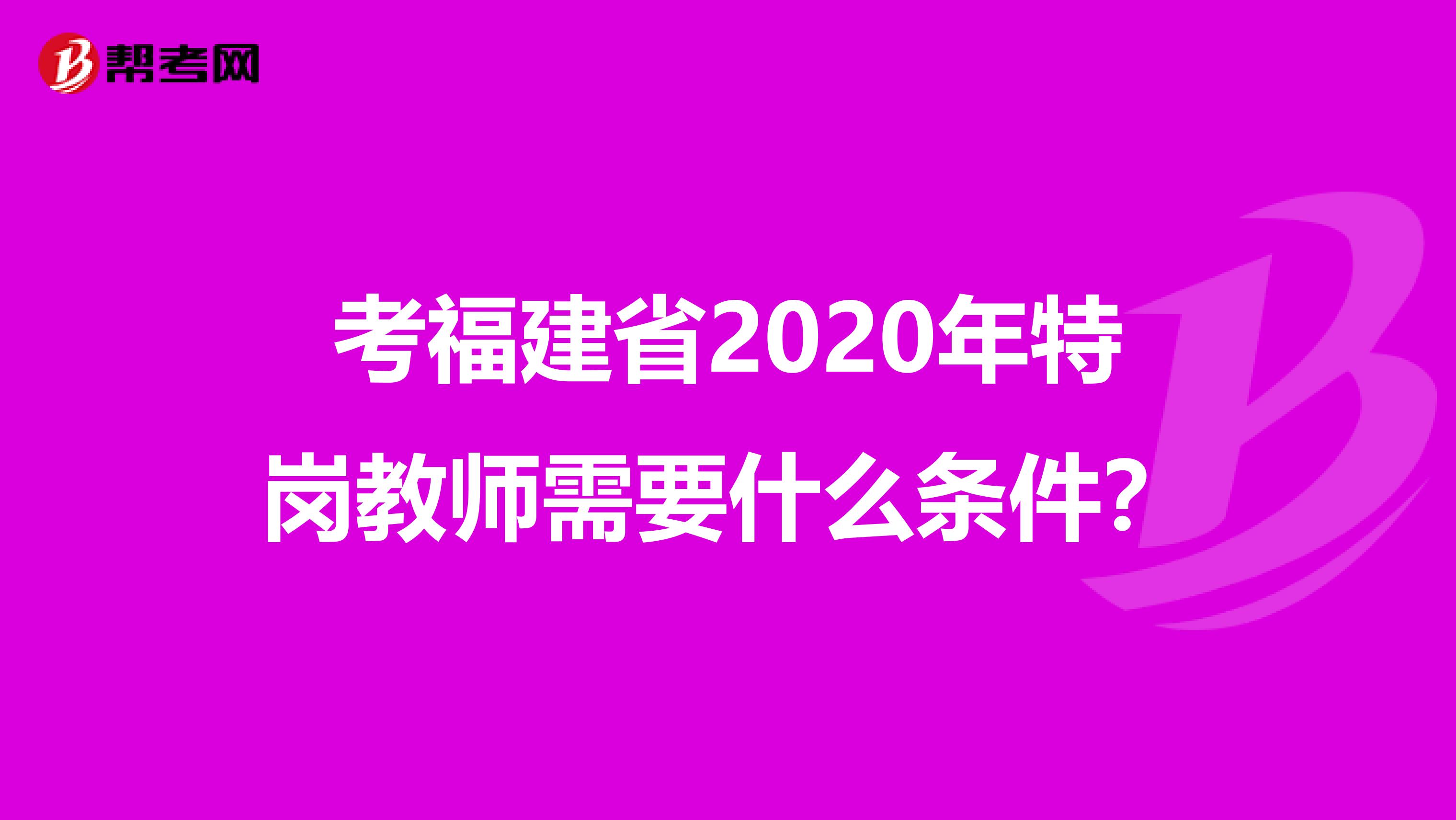 考福建省2020年特岗教师需要什么条件？