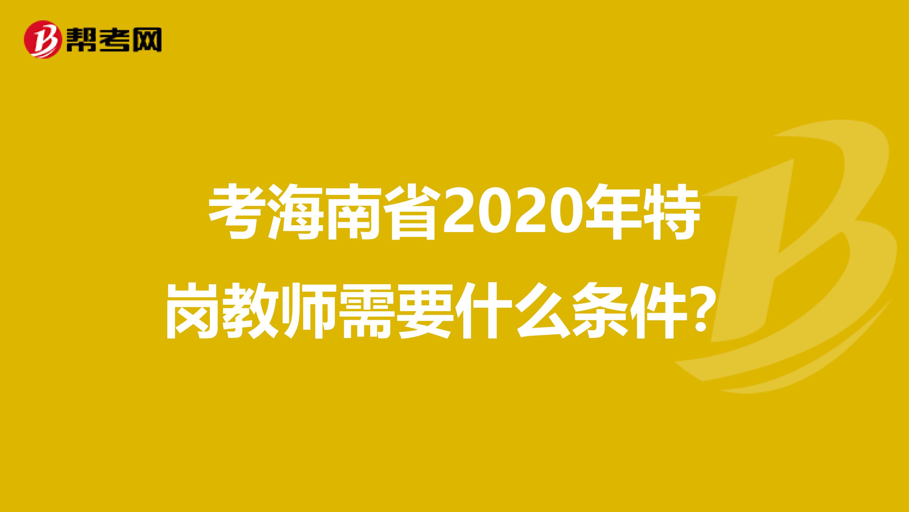 考海南省2020年特岗教师需要什么条件？