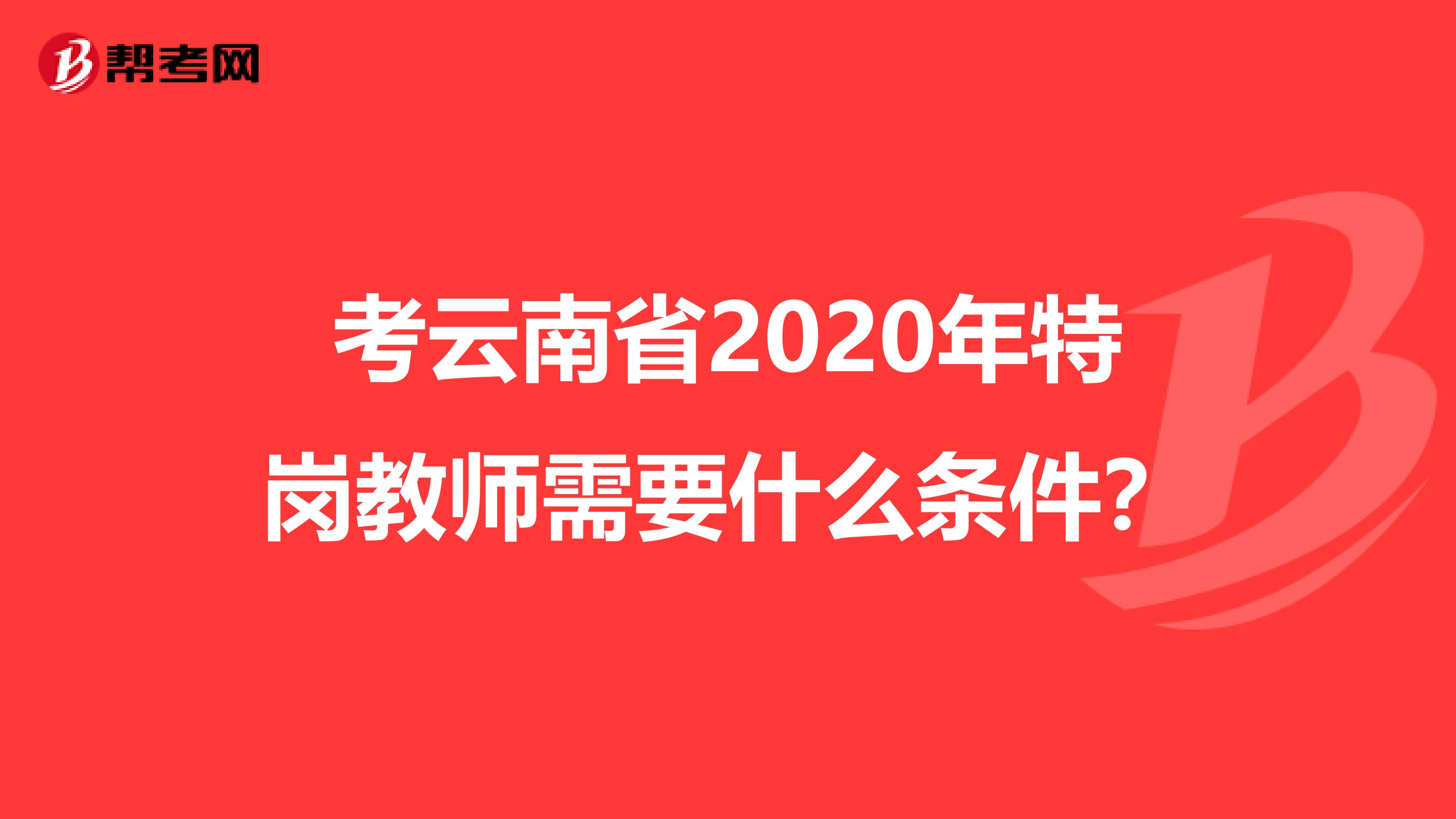 考云南省2020年特崗教師需要什么條件？