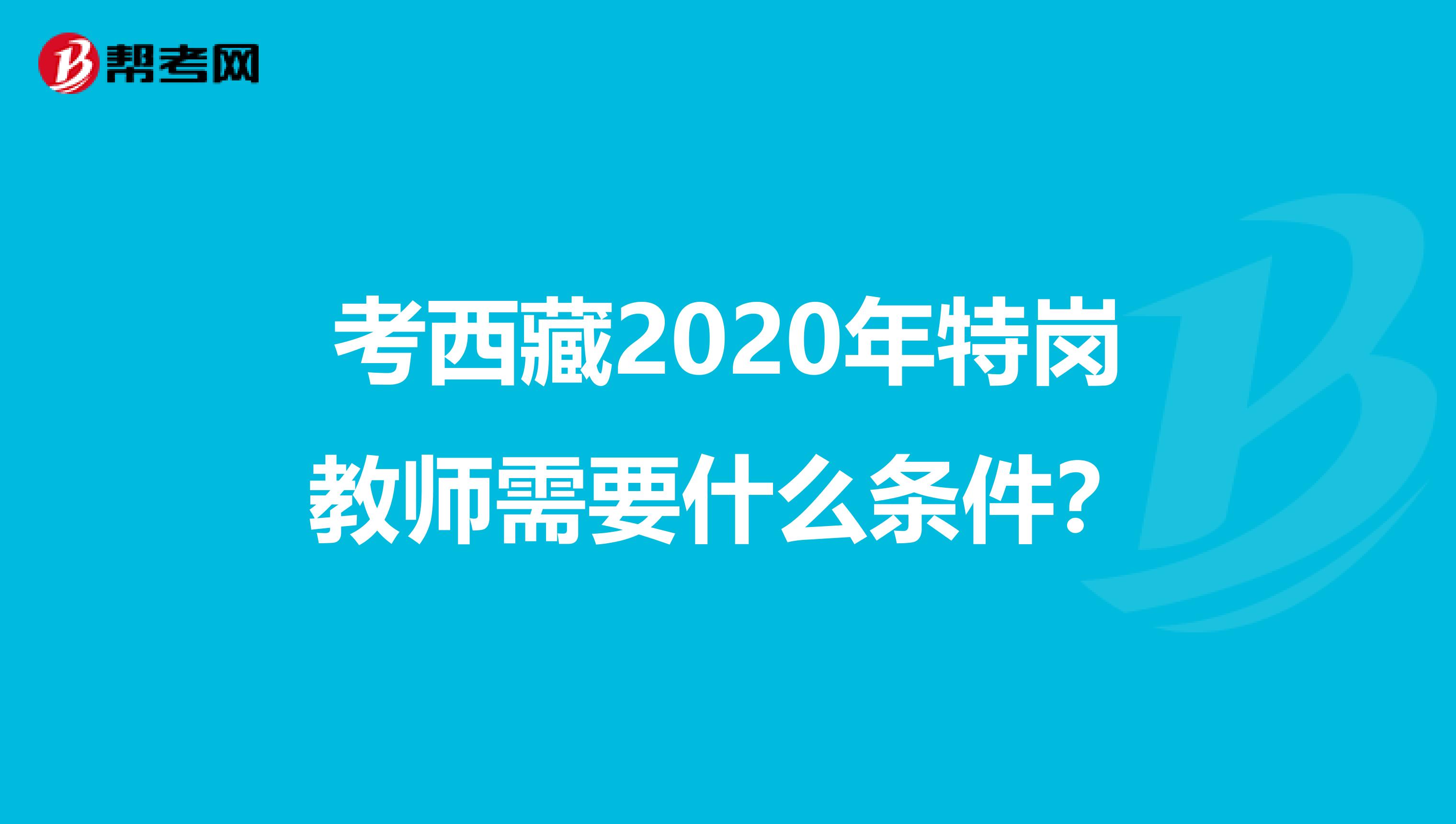 考西藏2020年特岗教师需要什么条件？