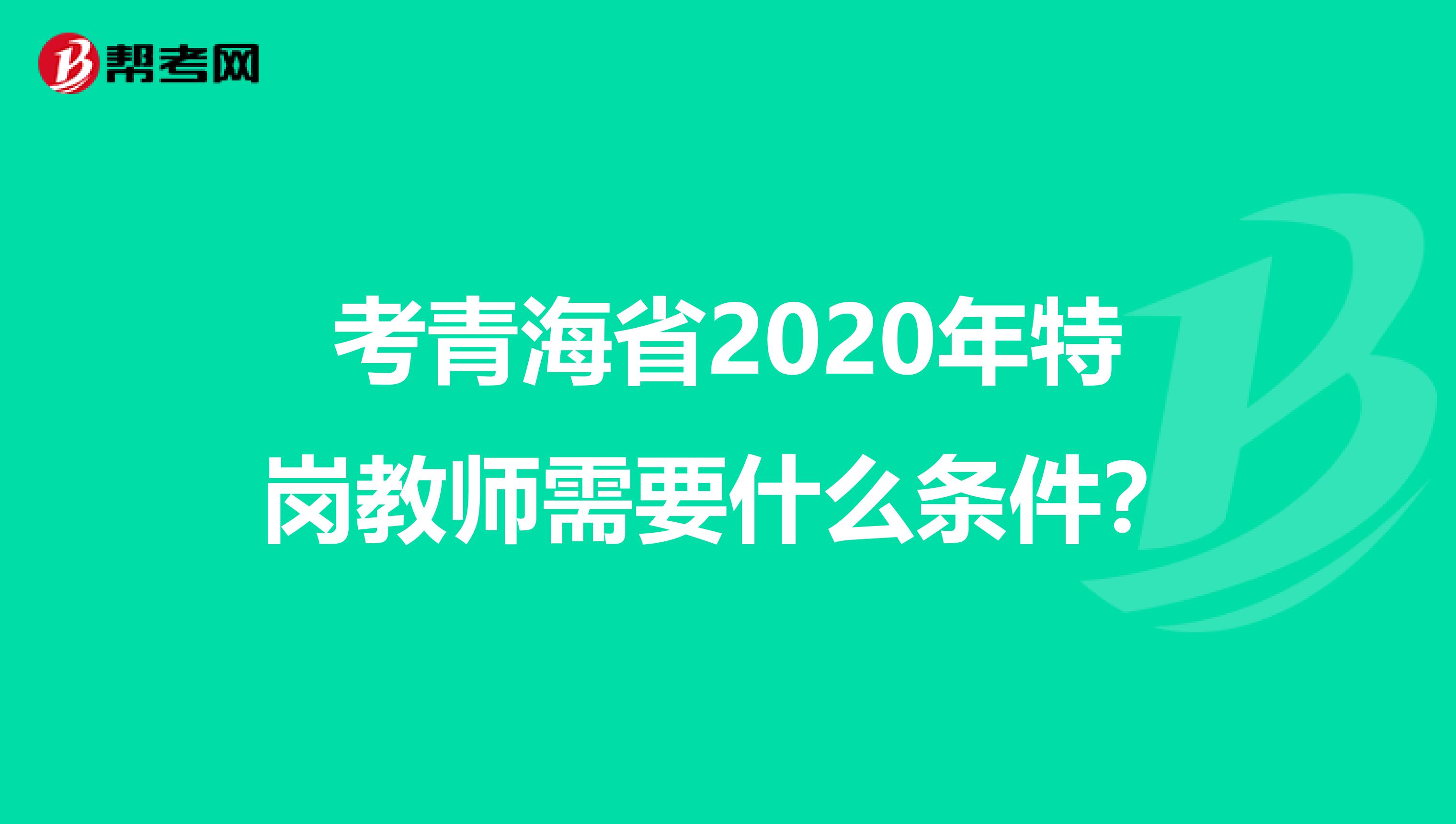 考青海省2020年特岗教师需要什么条件？