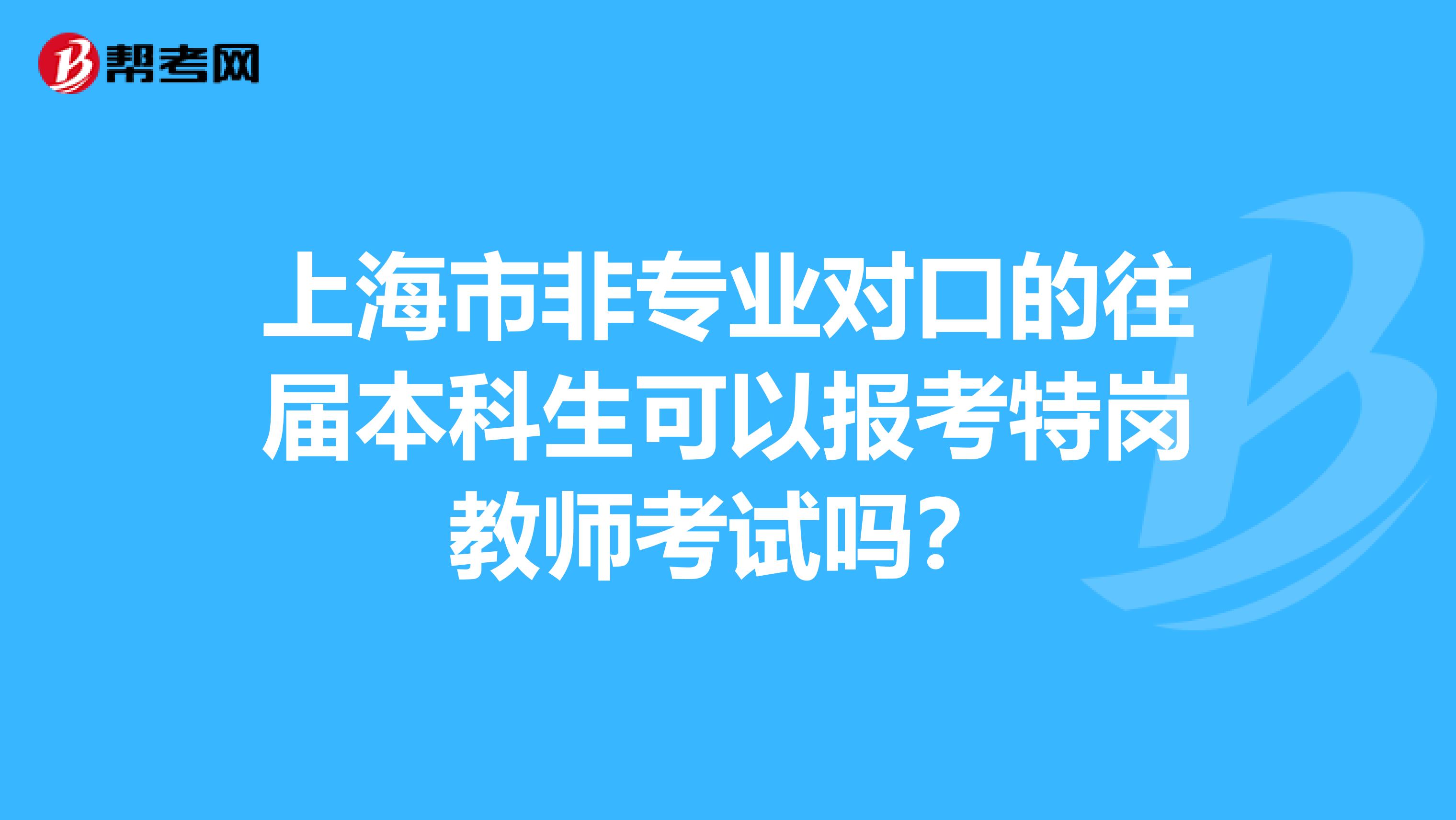 上海市非專業對口的往屆本科生可以報考特崗教師考試嗎？