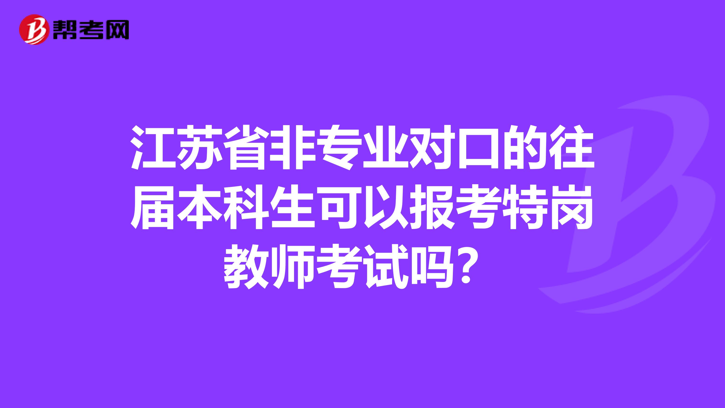 江苏省非专业对口的往届本科生可以报考特岗教师考试吗？