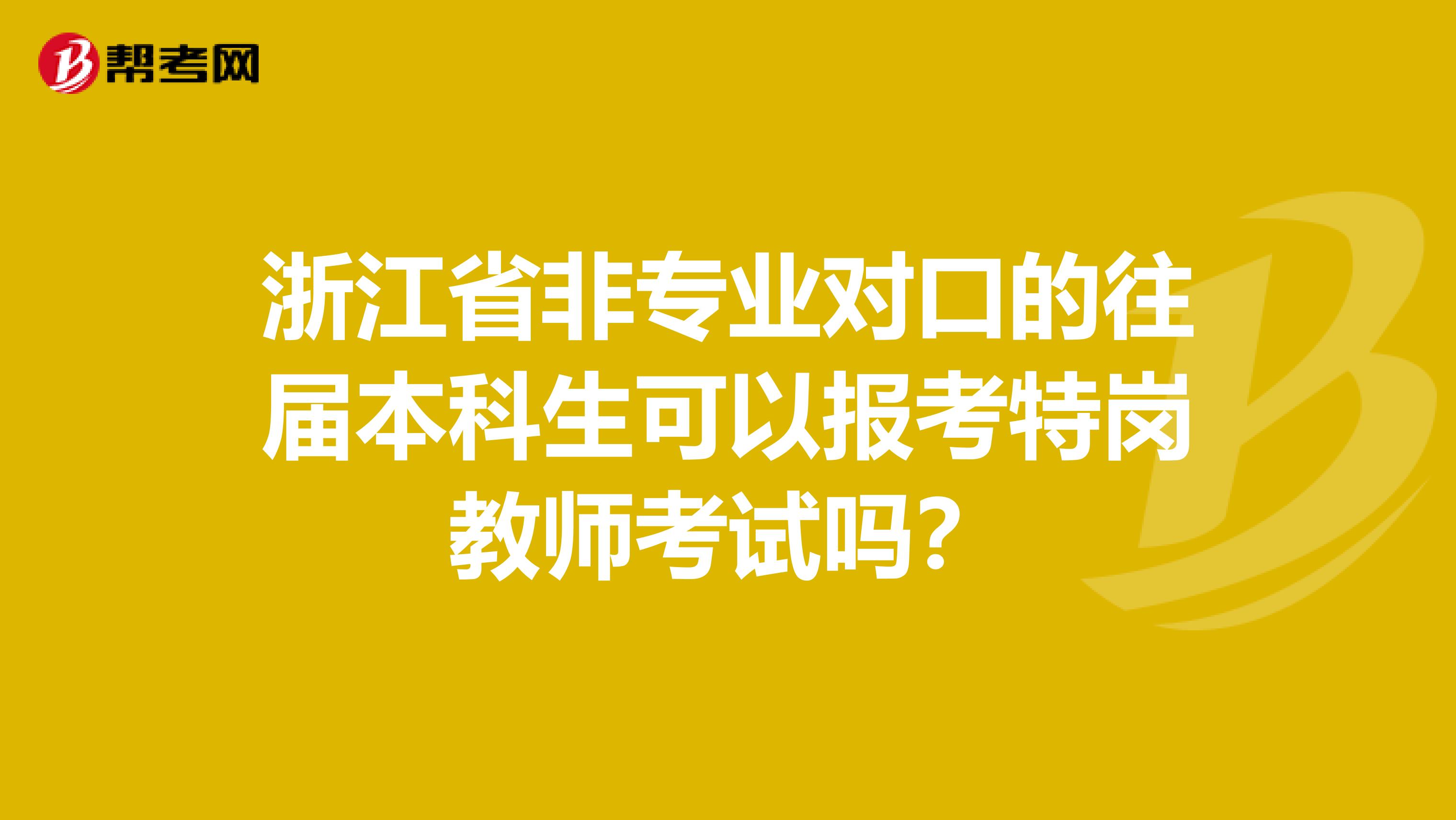 浙江省非专业对口的往届本科生可以报考特岗教师考试吗？