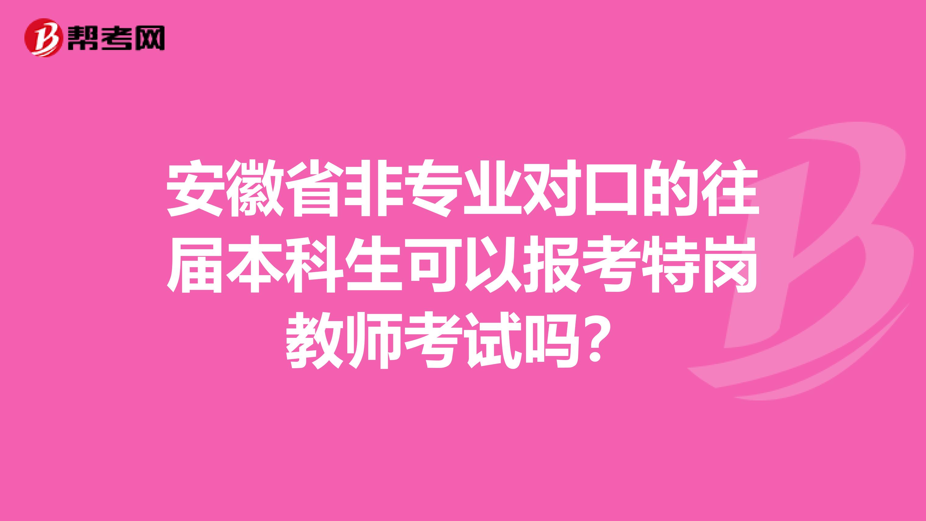 安徽省非专业对口的往届本科生可以报考特岗教师考试吗？