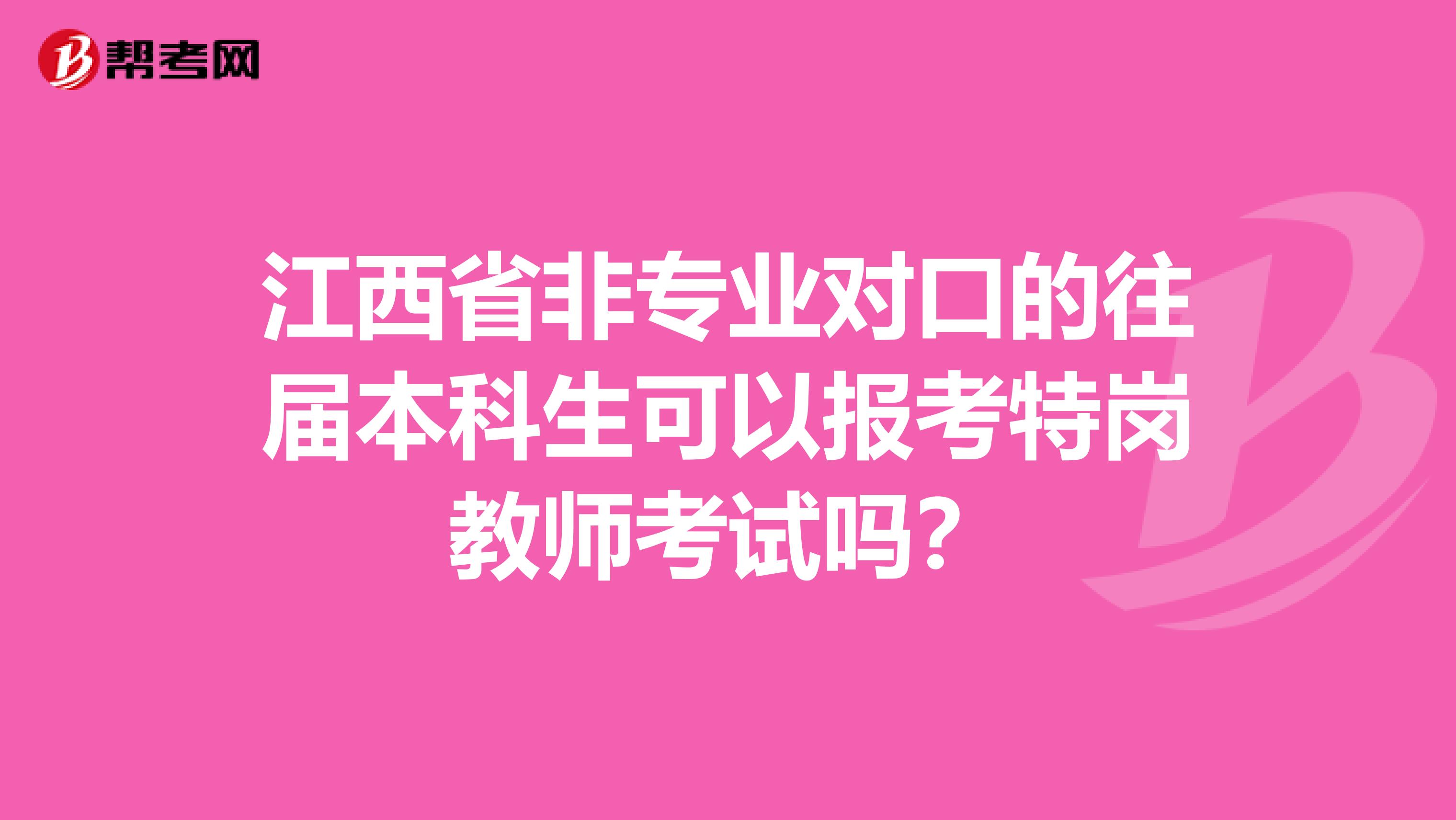 江西省非專業對口的往屆本科生可以報考特崗教師考試嗎？