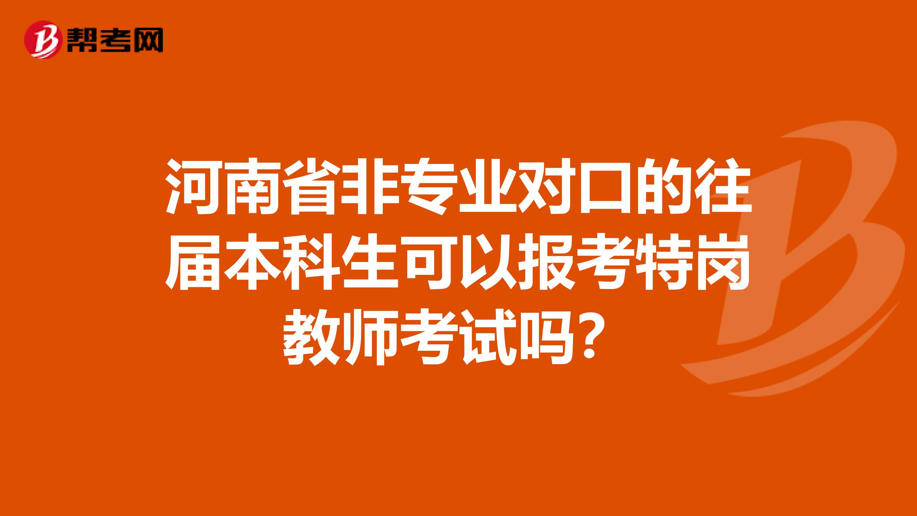 河南省非专业对口的往届本科生可以报考特岗教师考试吗？