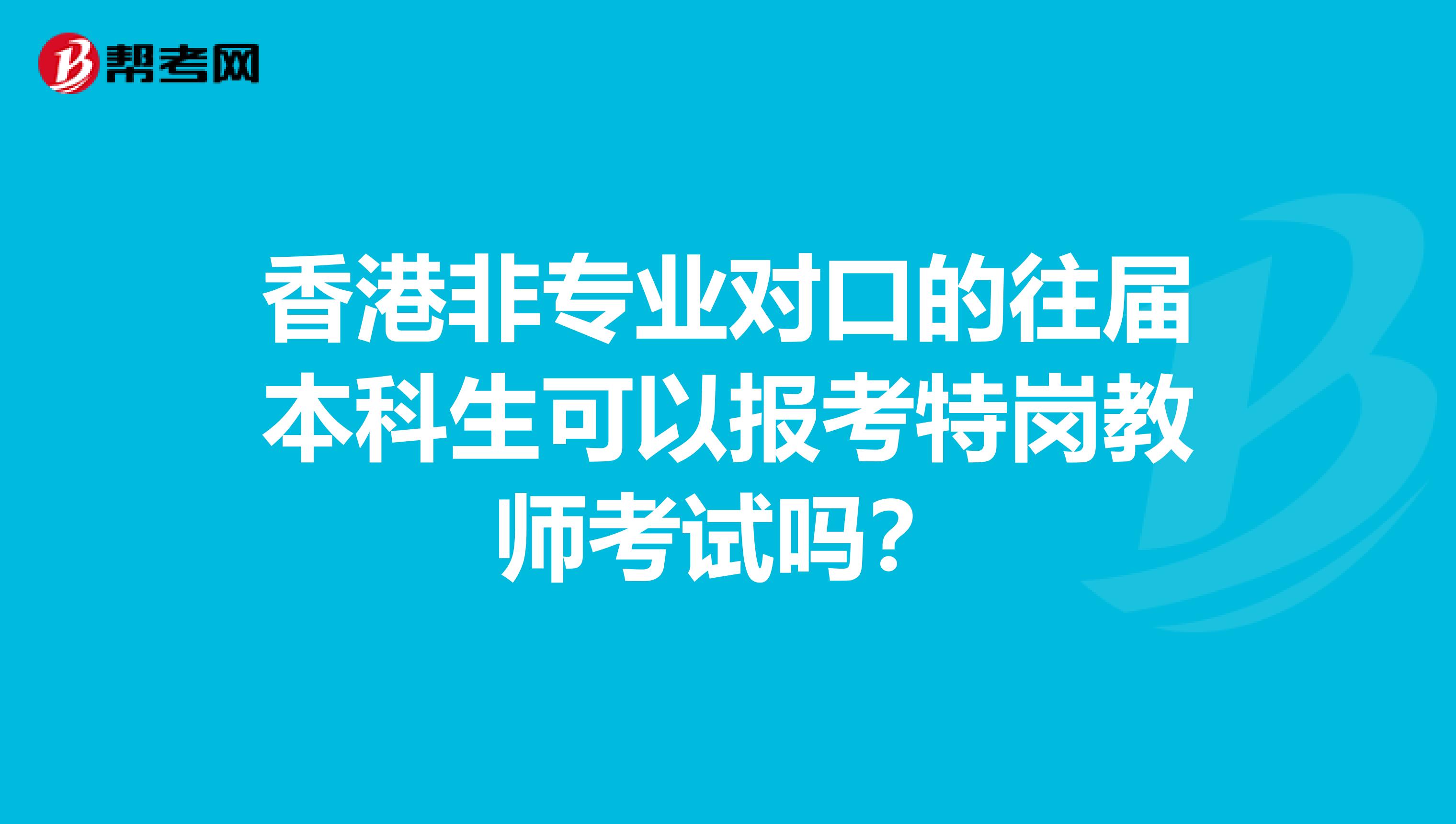 香港非专业对口的往届本科生可以报考特岗教师考试吗？