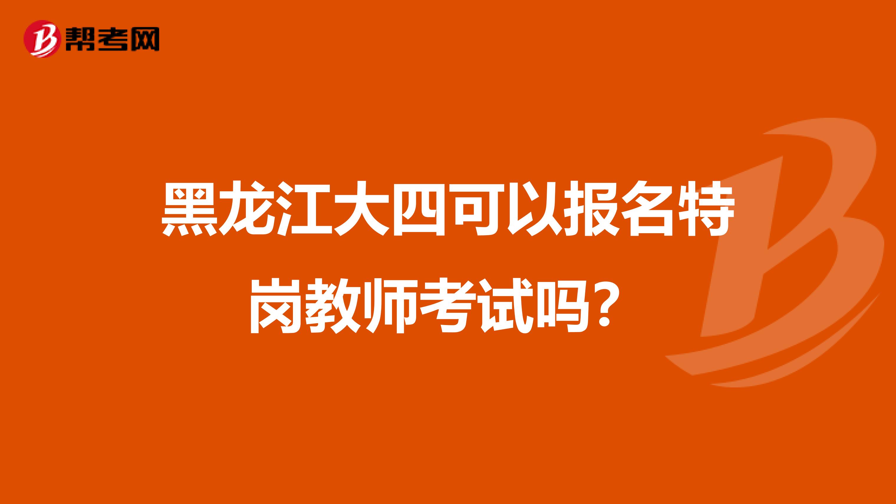 黑龙江大四可以报名特岗教师考试吗？