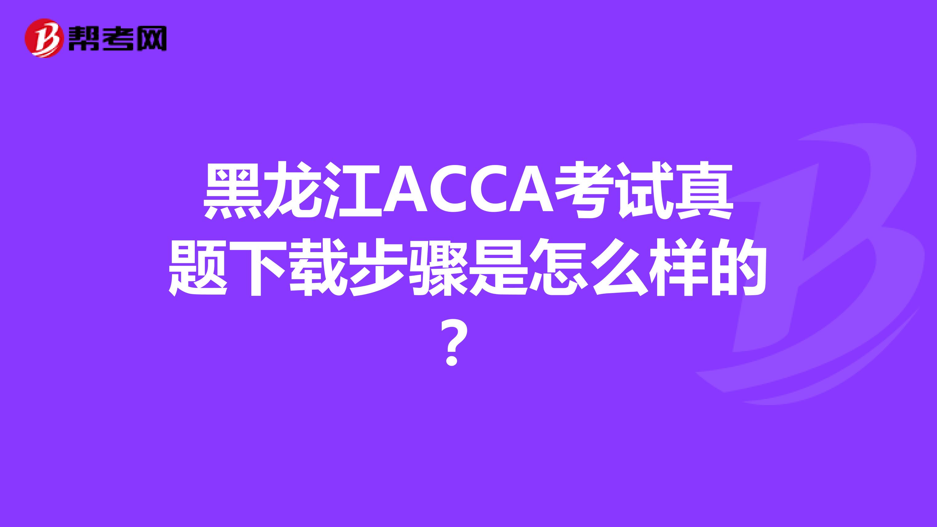 黑龙江ACCA考试真题下载步骤是怎么样的？
