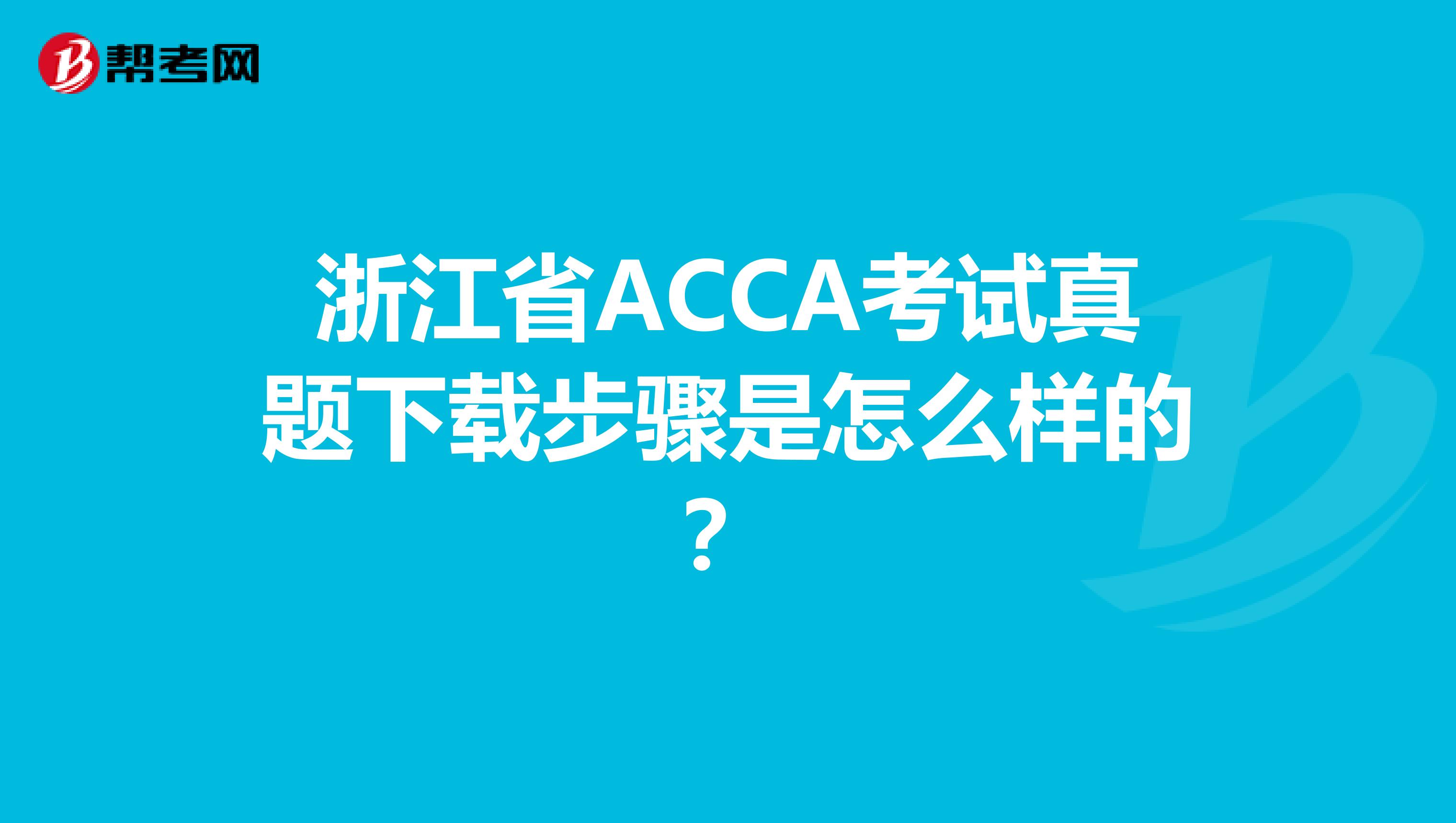 浙江省ACCA考试真题下载步骤是怎么样的？