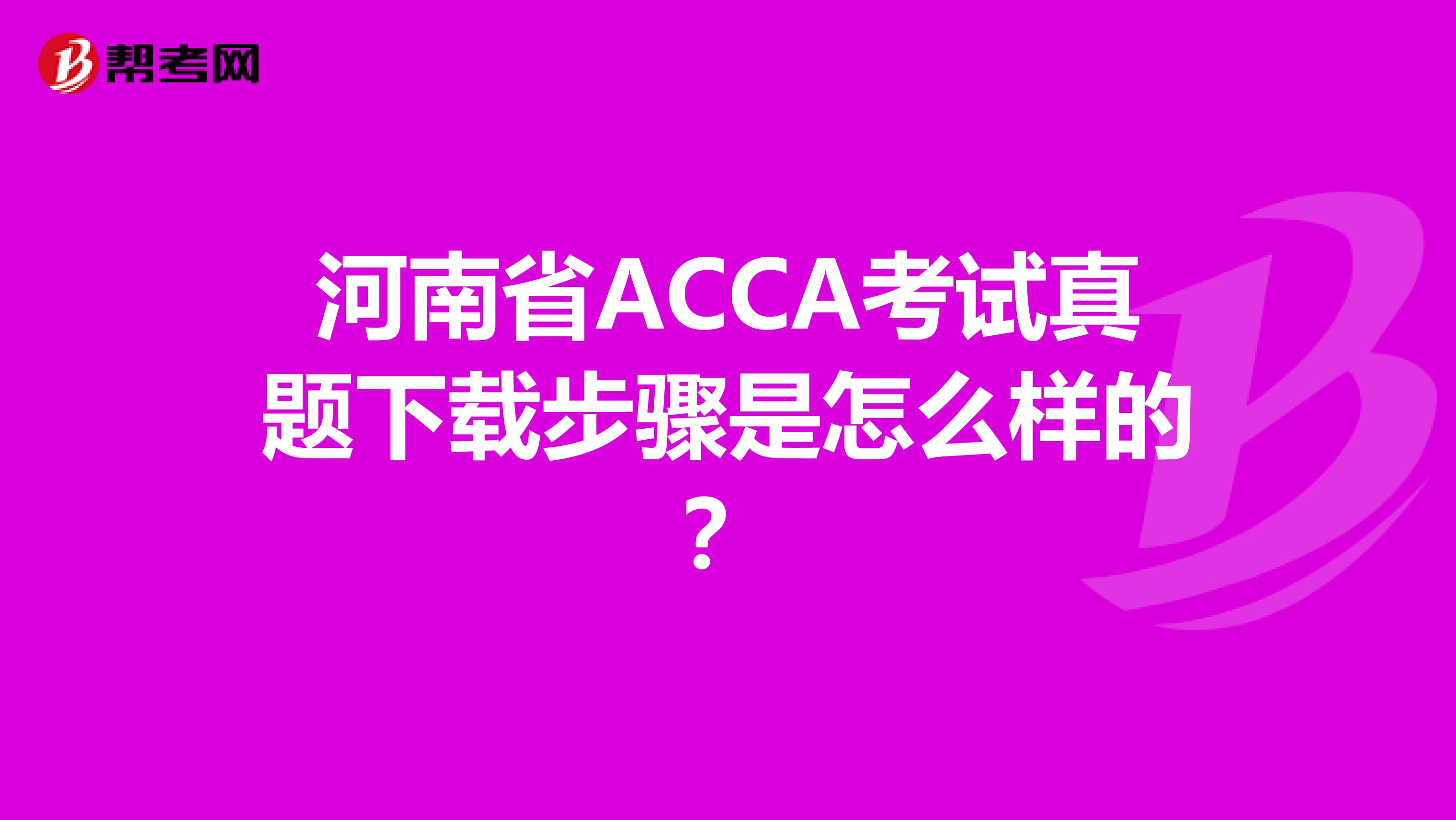 河南省ACCA考试真题下载步骤是怎么样的？
