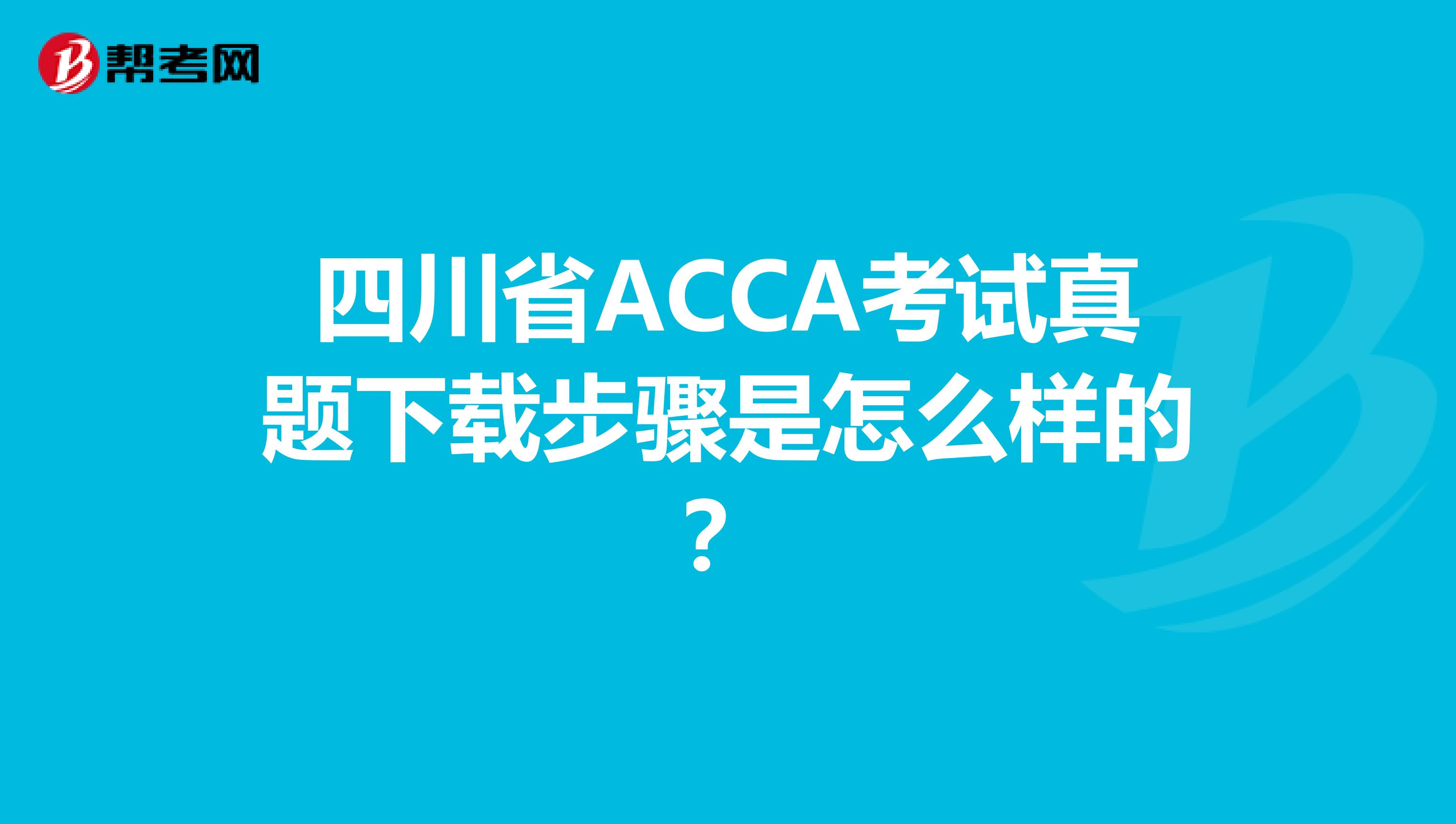四川省ACCA考试真题下载步骤是怎么样的？
