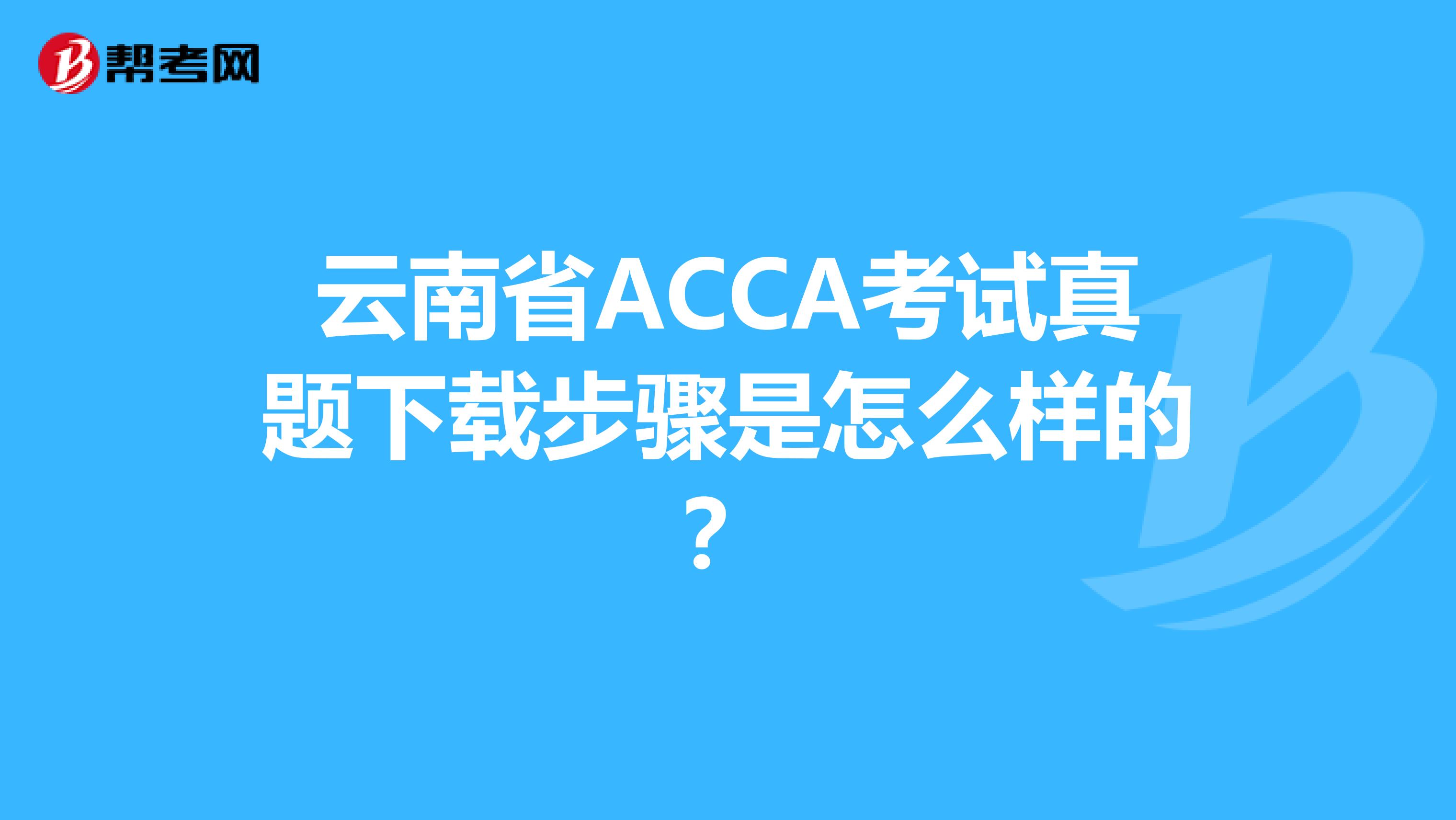 云南省ACCA考试真题下载步骤是怎么样的？